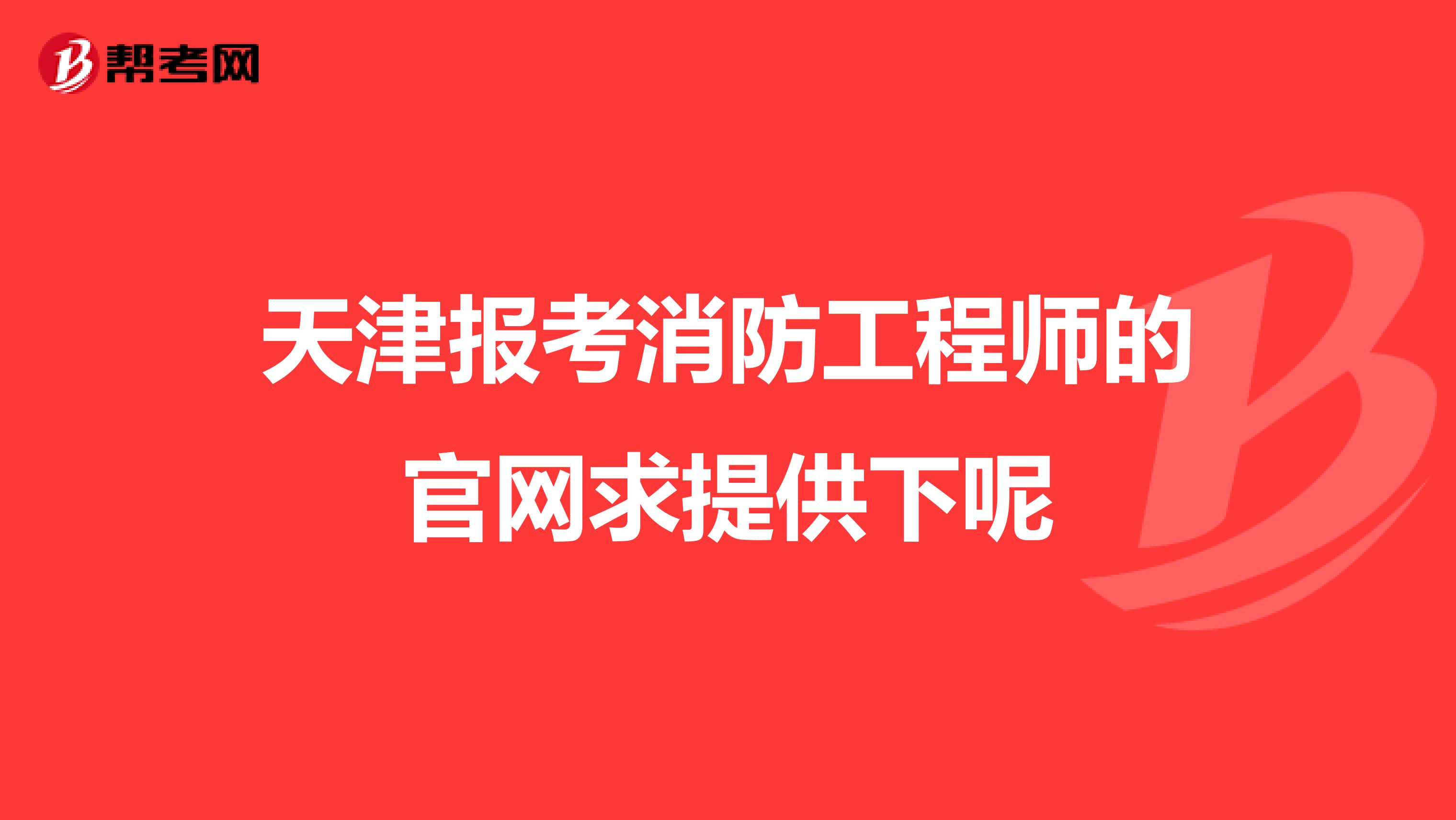 天津报考消防工程师的官网求提供下呢