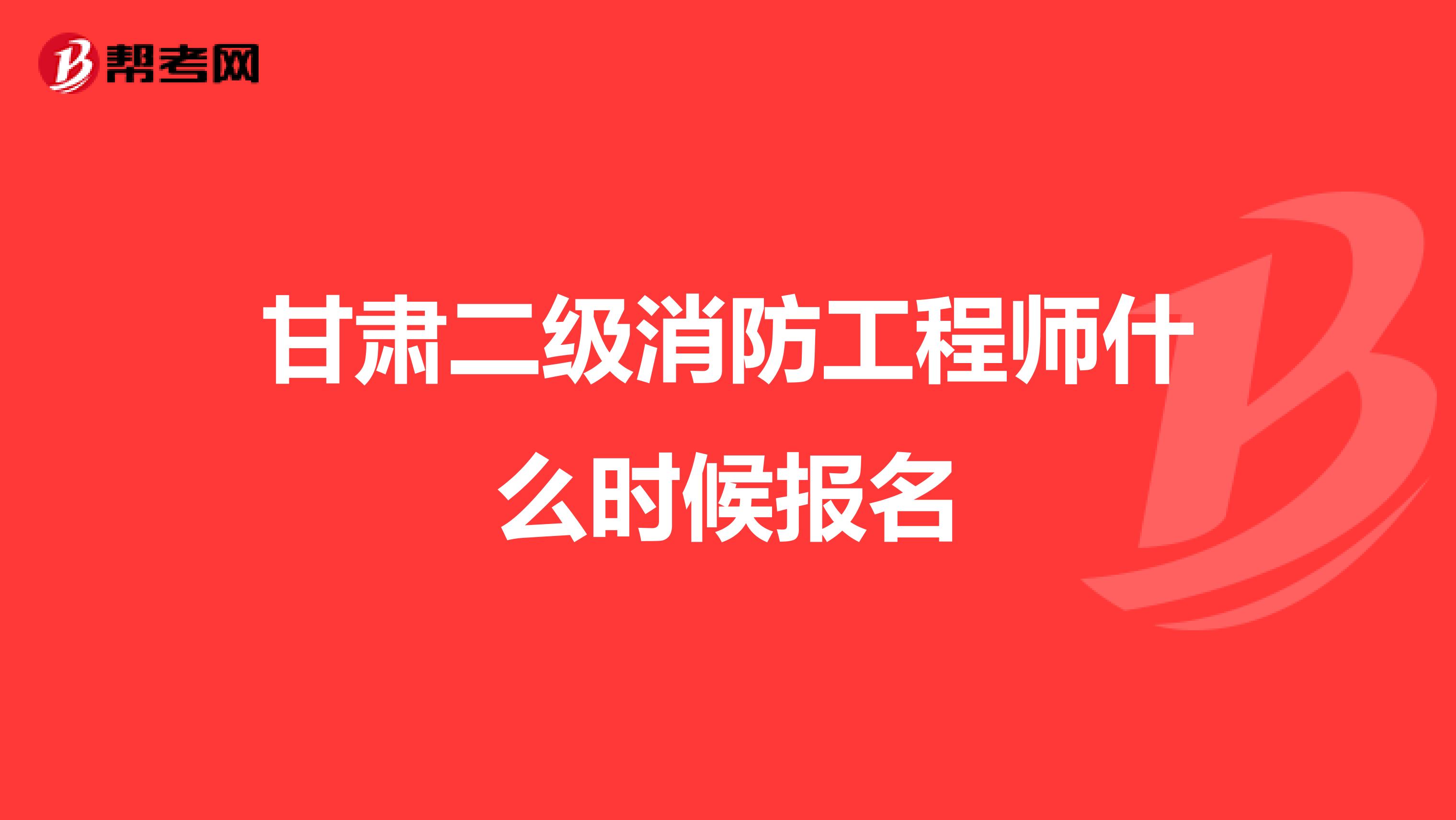 甘肃二级消防工程师什么时候报名