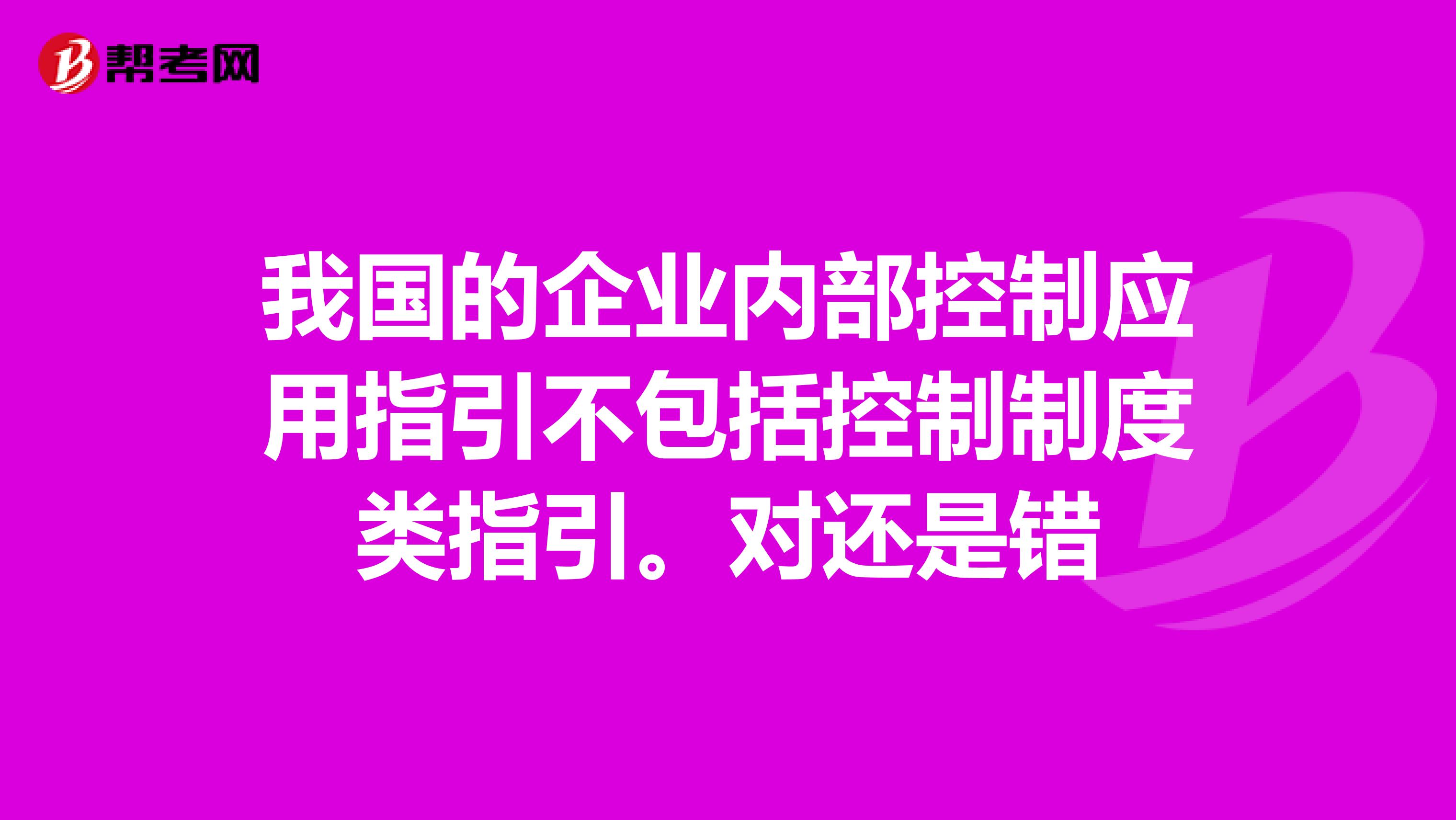 我国的企业内部控制应用指引不包括控制制度类指引。对还是错