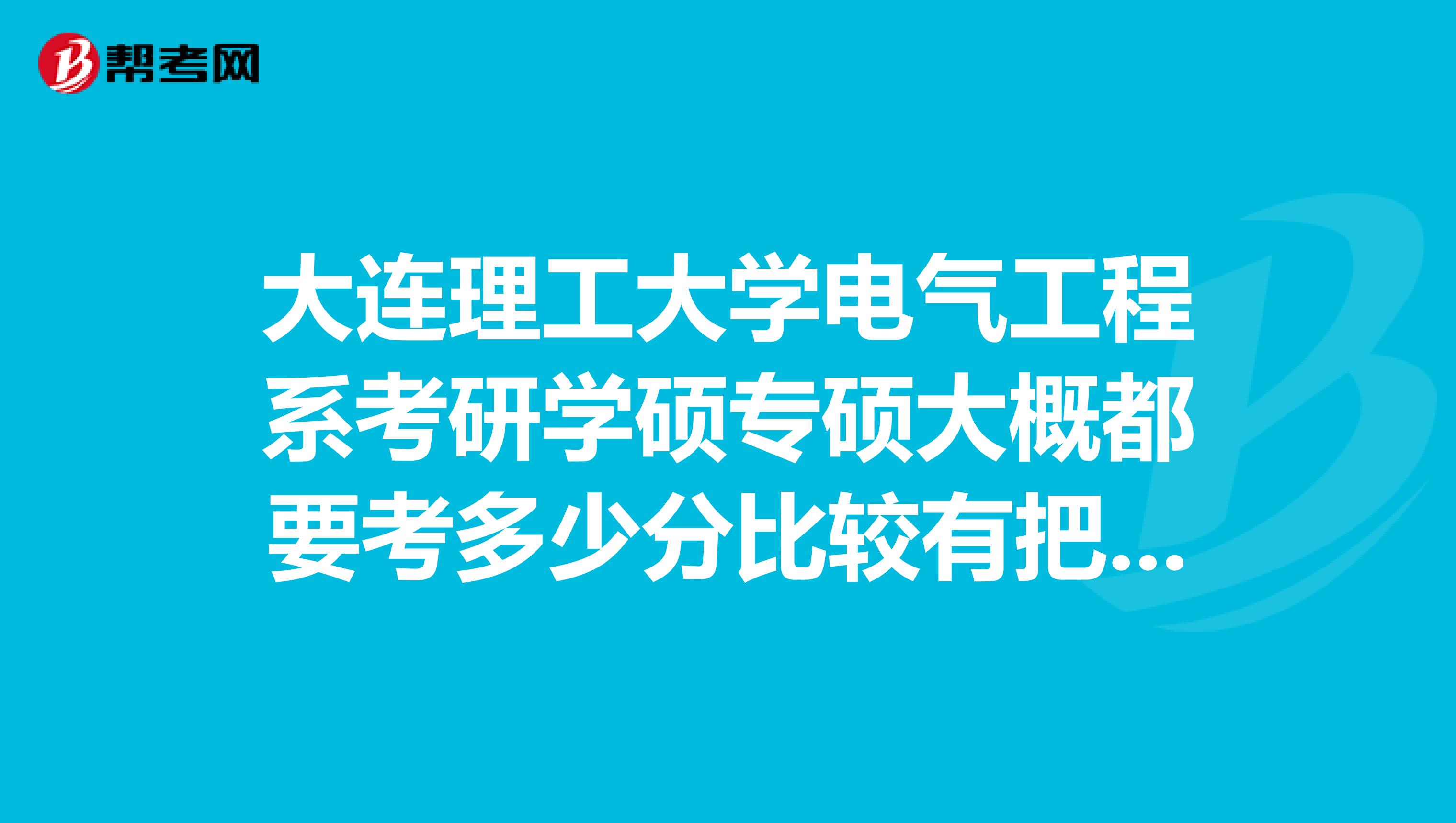 大连理工大学电气工程系考研学硕专硕大概都要考多少分比较有把握考上?