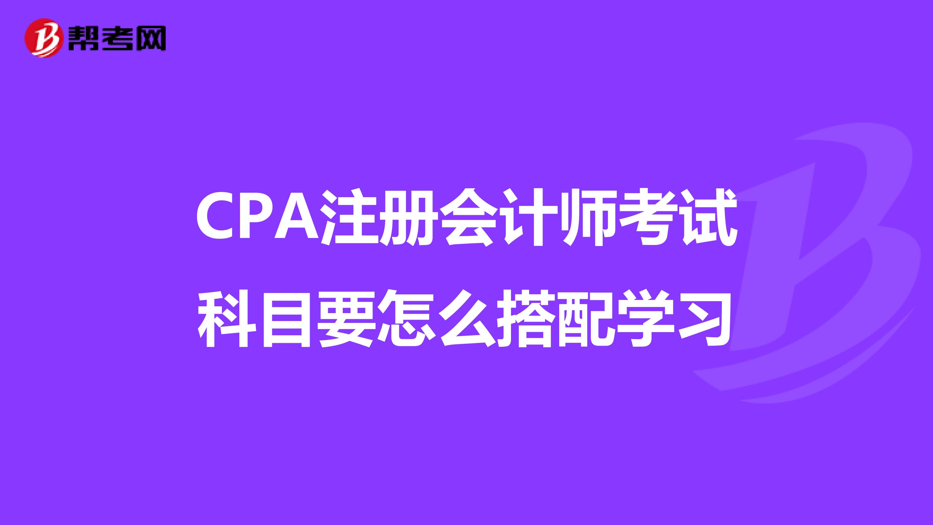 CPA注册会计师考试科目要怎么搭配学习