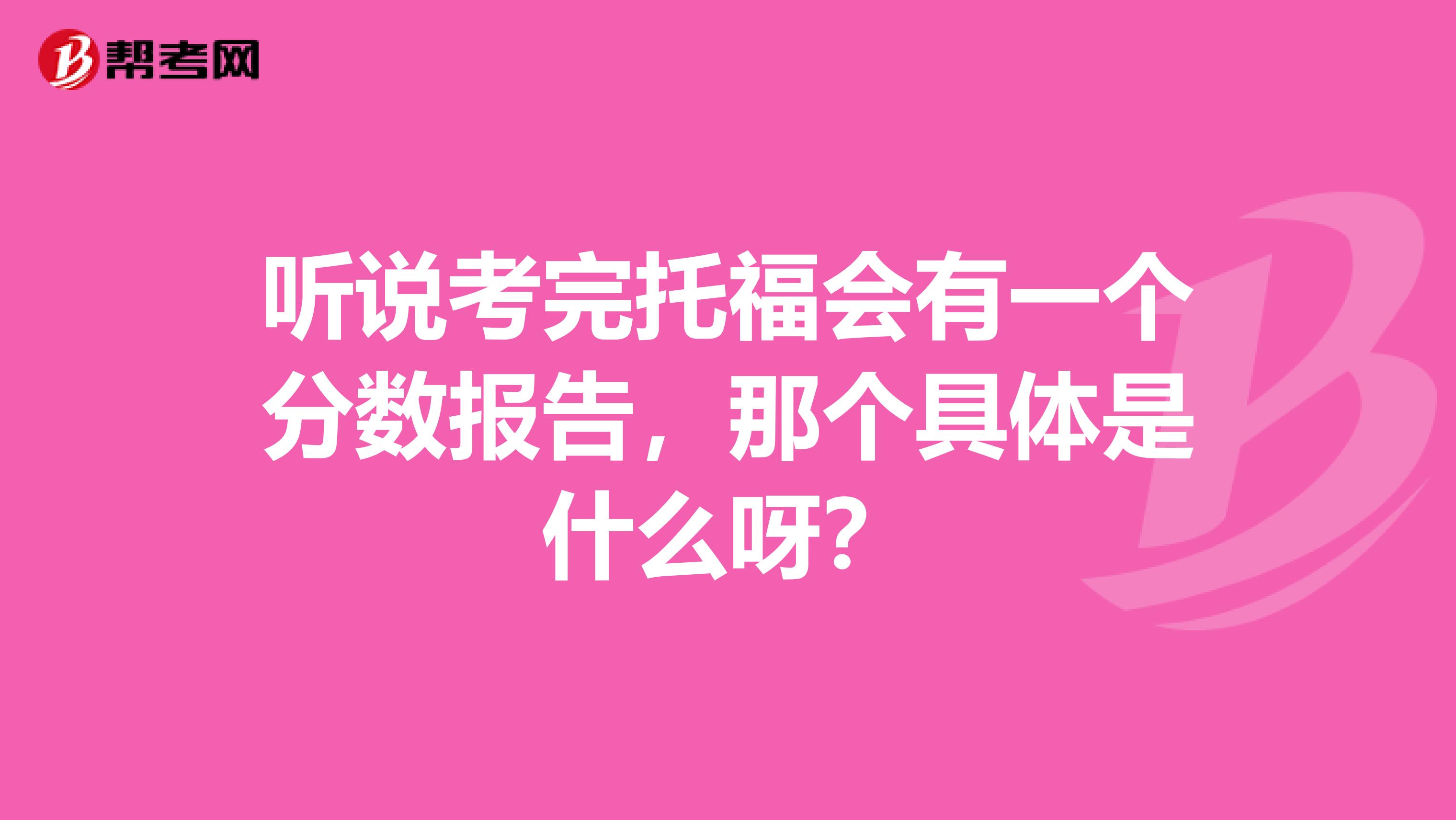 听说考完托福会有一个分数报告,那个具体是什么呀?
