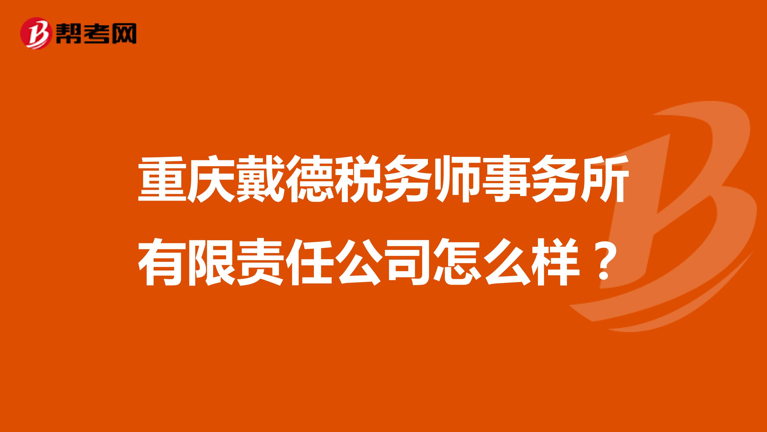 重庆戴德税务师事务所有限责任公司怎么样?