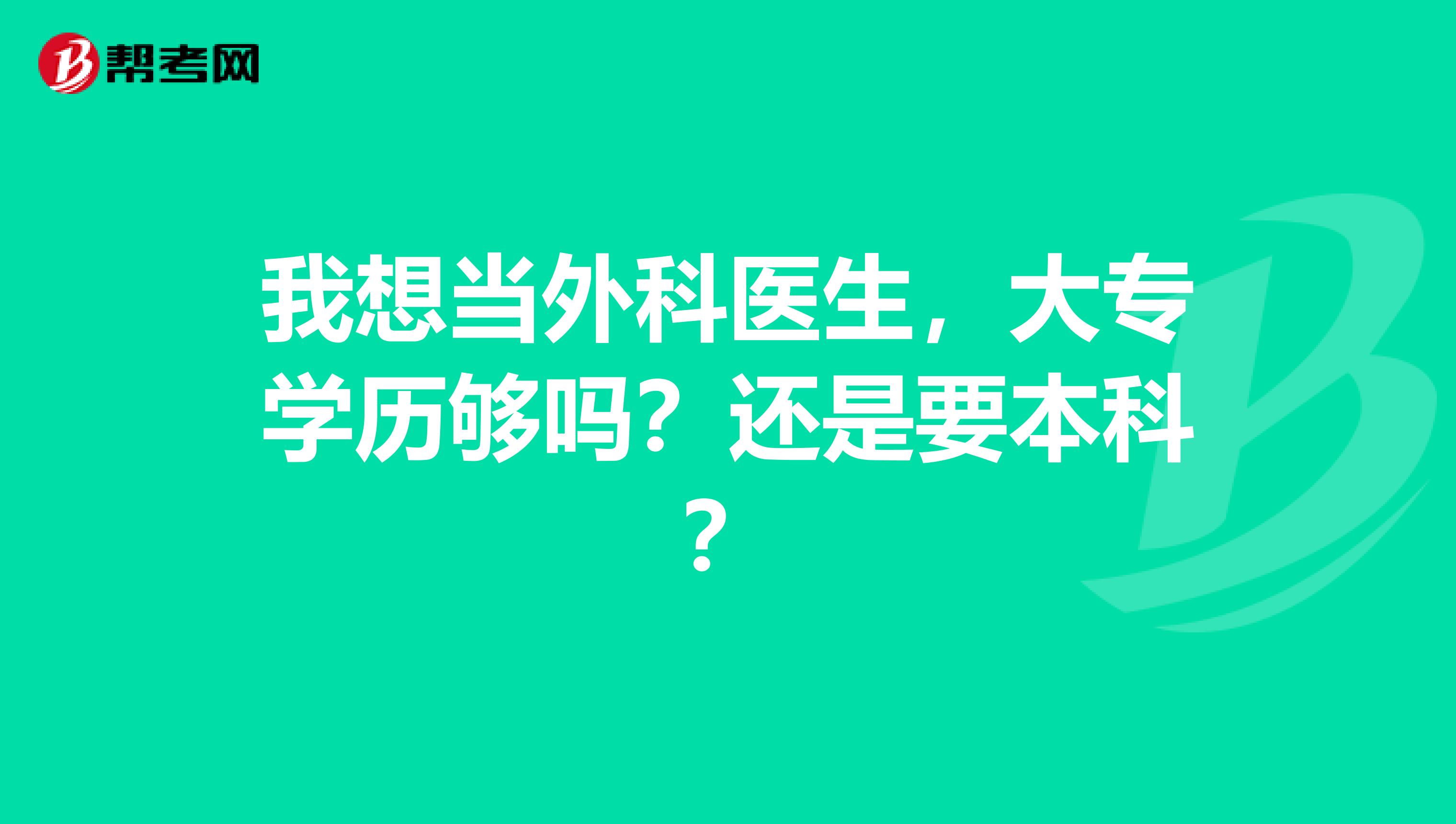 我想当外科医生,大专学历够吗?还是要本科?