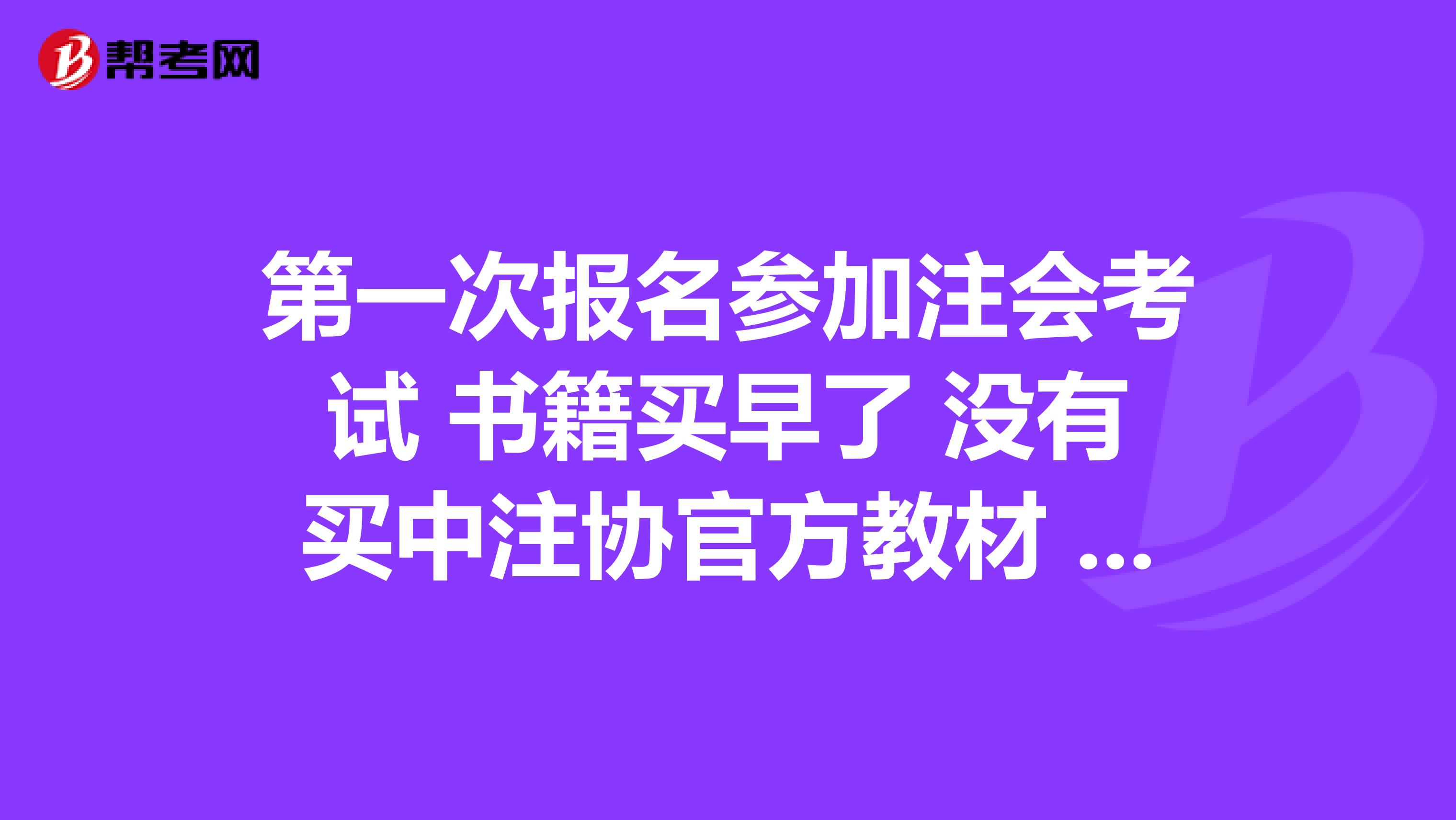 第一次报名参加注会考试 书籍买早了 没有买中注协官方教材 买的网上那种应试指导加全真模拟测试这种资料能应付考试吗?还是必须买中注协的啊?有了解的朋友解答下好吗?谢谢了啊