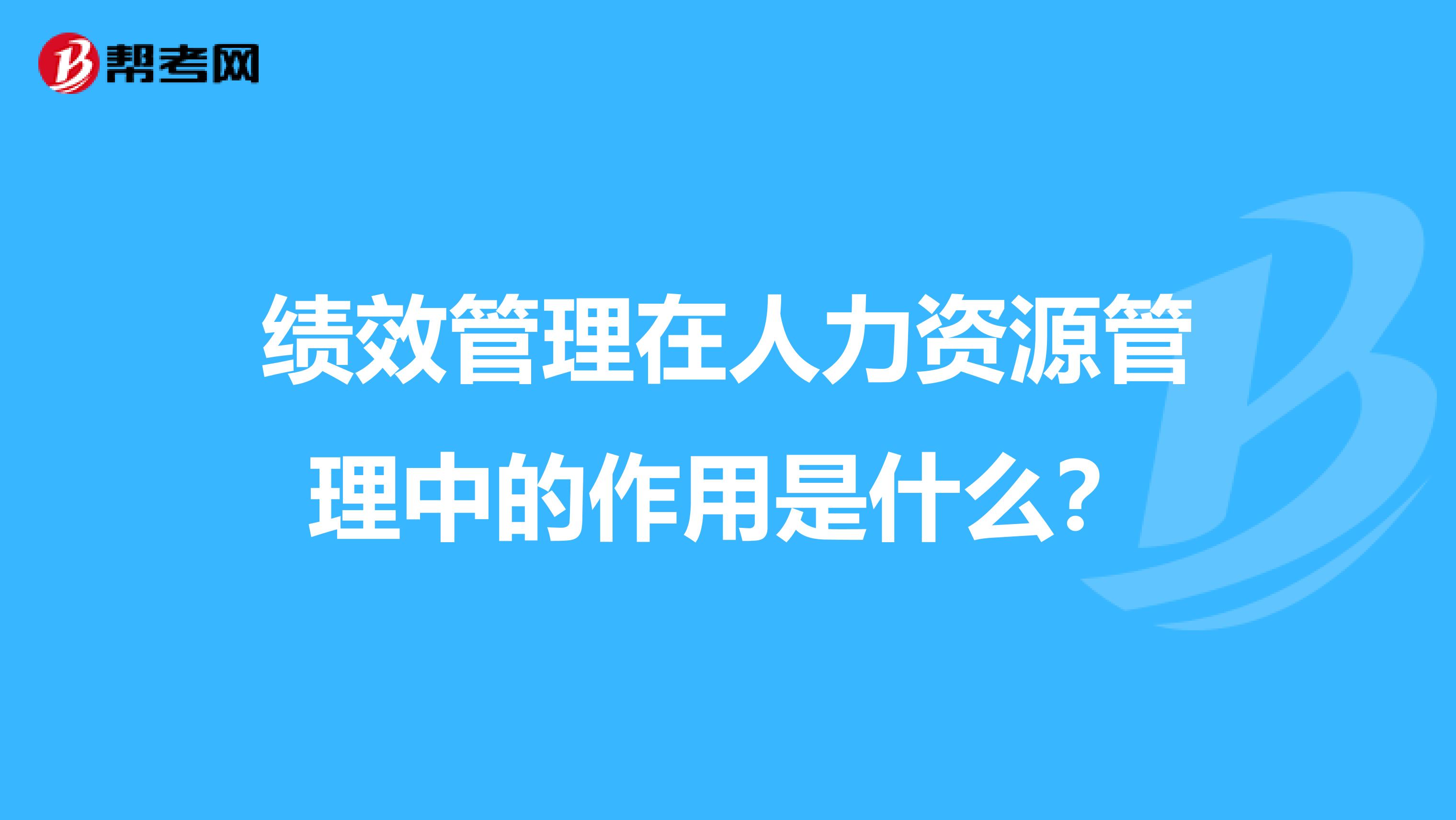绩效管理在人力资源管理中的作用是什么?