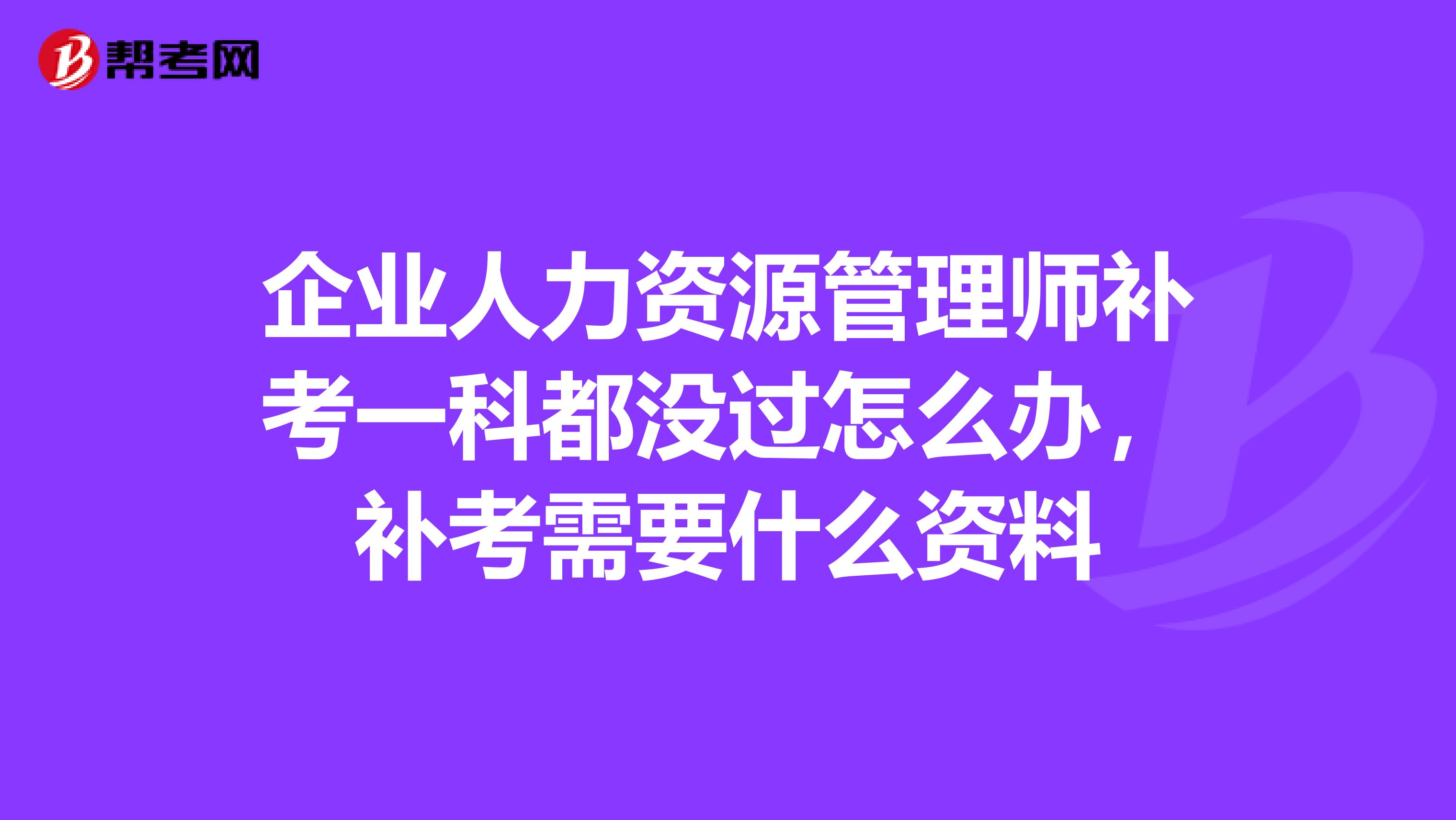 企业人力资源管理师补考一科都没过怎么办，补考需要什么资料