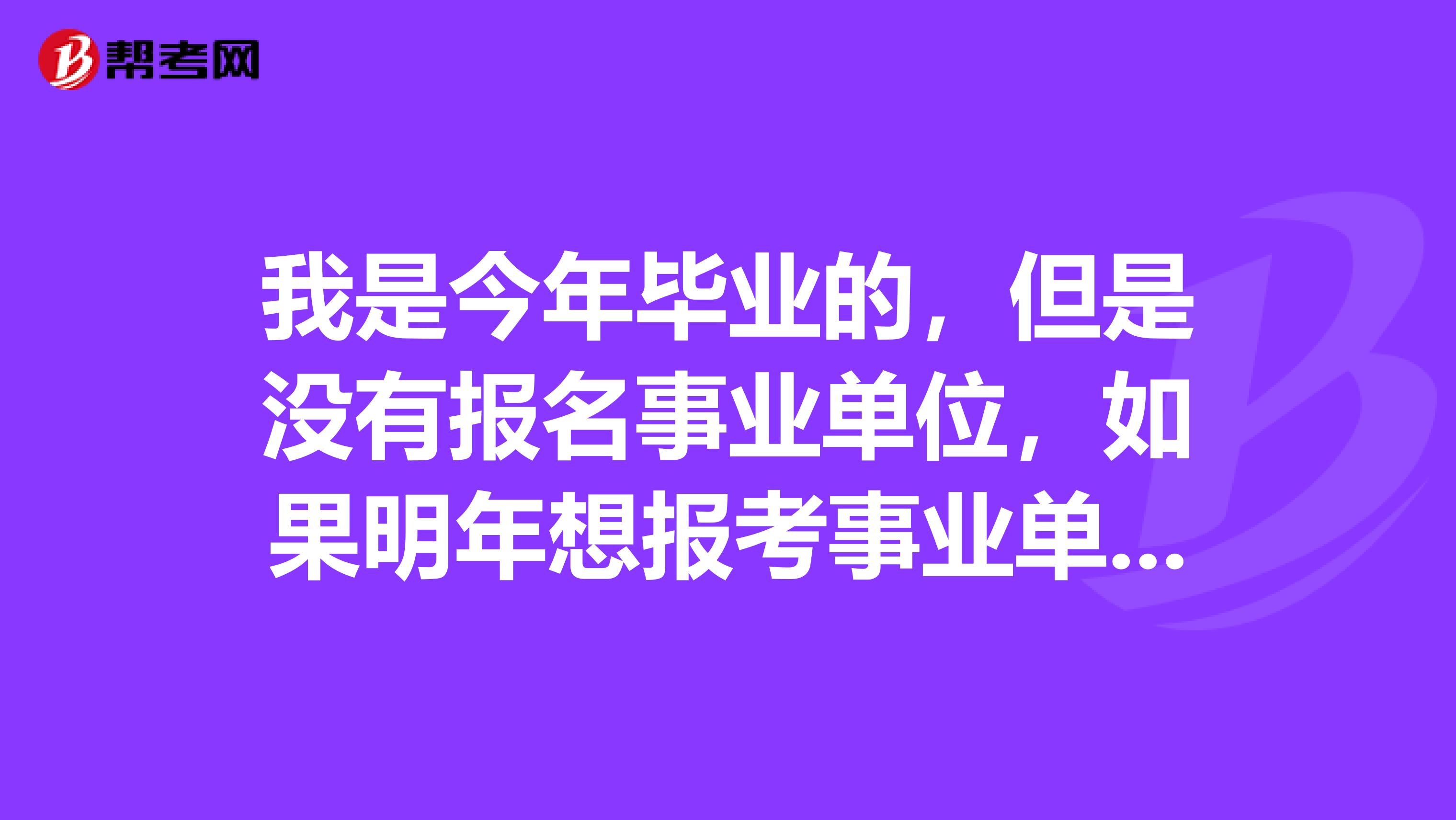 我是今年毕业的,但是没有报名事业单位,如果明年想报考事业单位考试,可以以应届生身份报名吗?