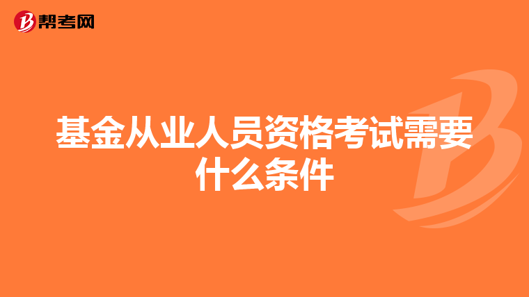 基金从业人员资格考试需要什么条件