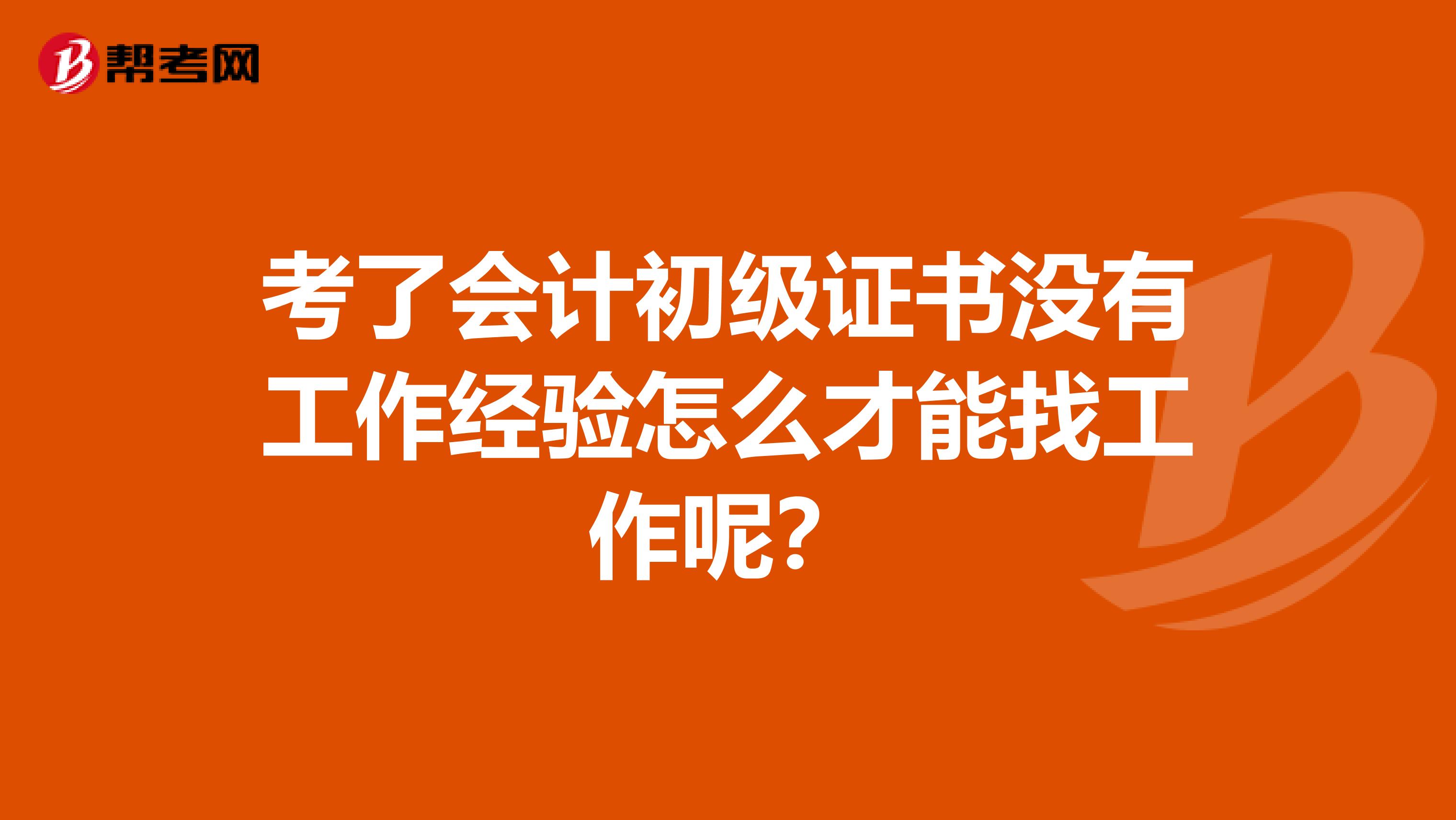 考了会计初级证书没有工作经验怎么才能找工作呢？