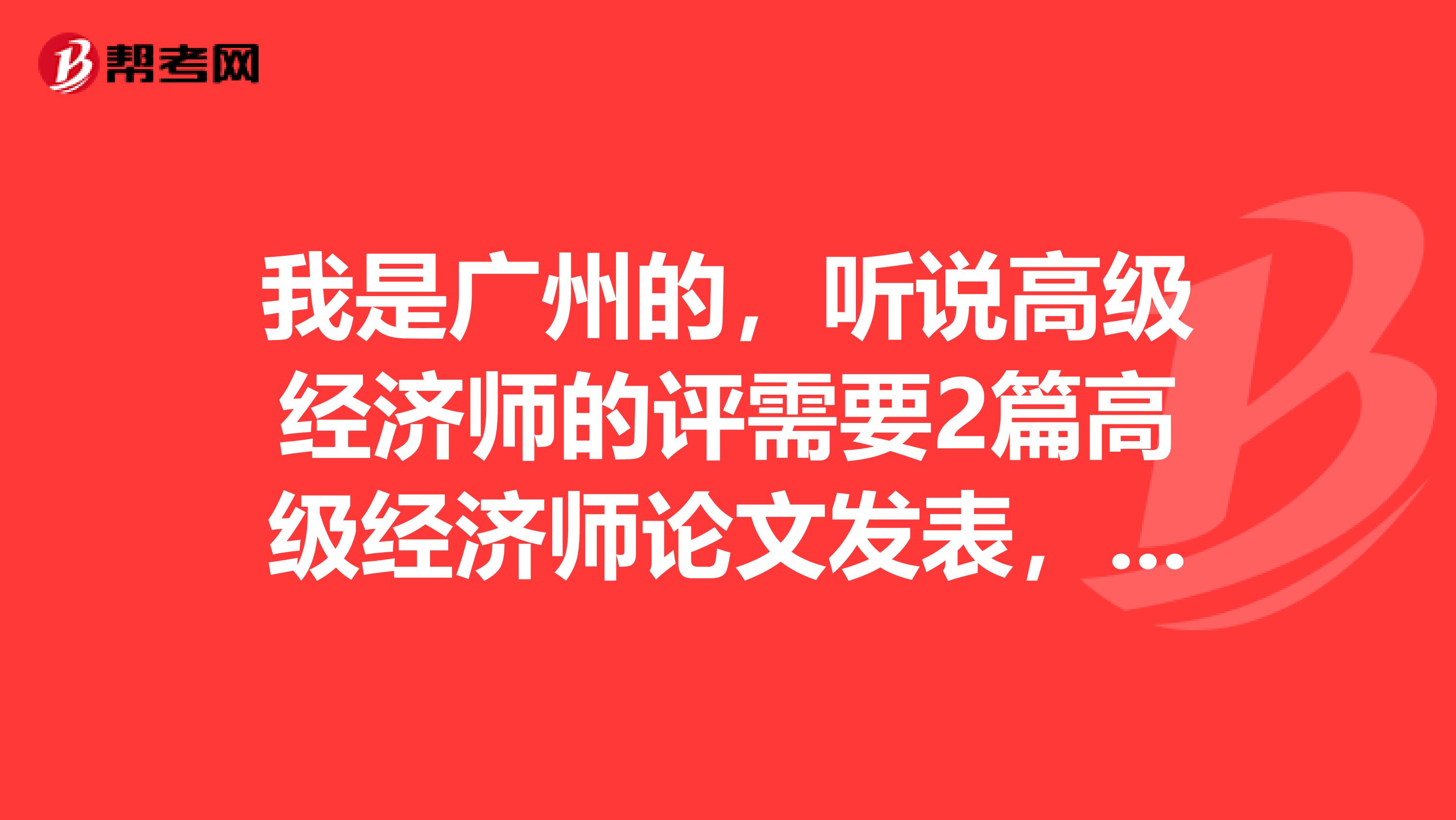 我是广州的，听说高级经济师的评需要2篇高级经济师论文发表，请问大神们高级经济师评审论文的质量要求是统一的还是不同的呢？