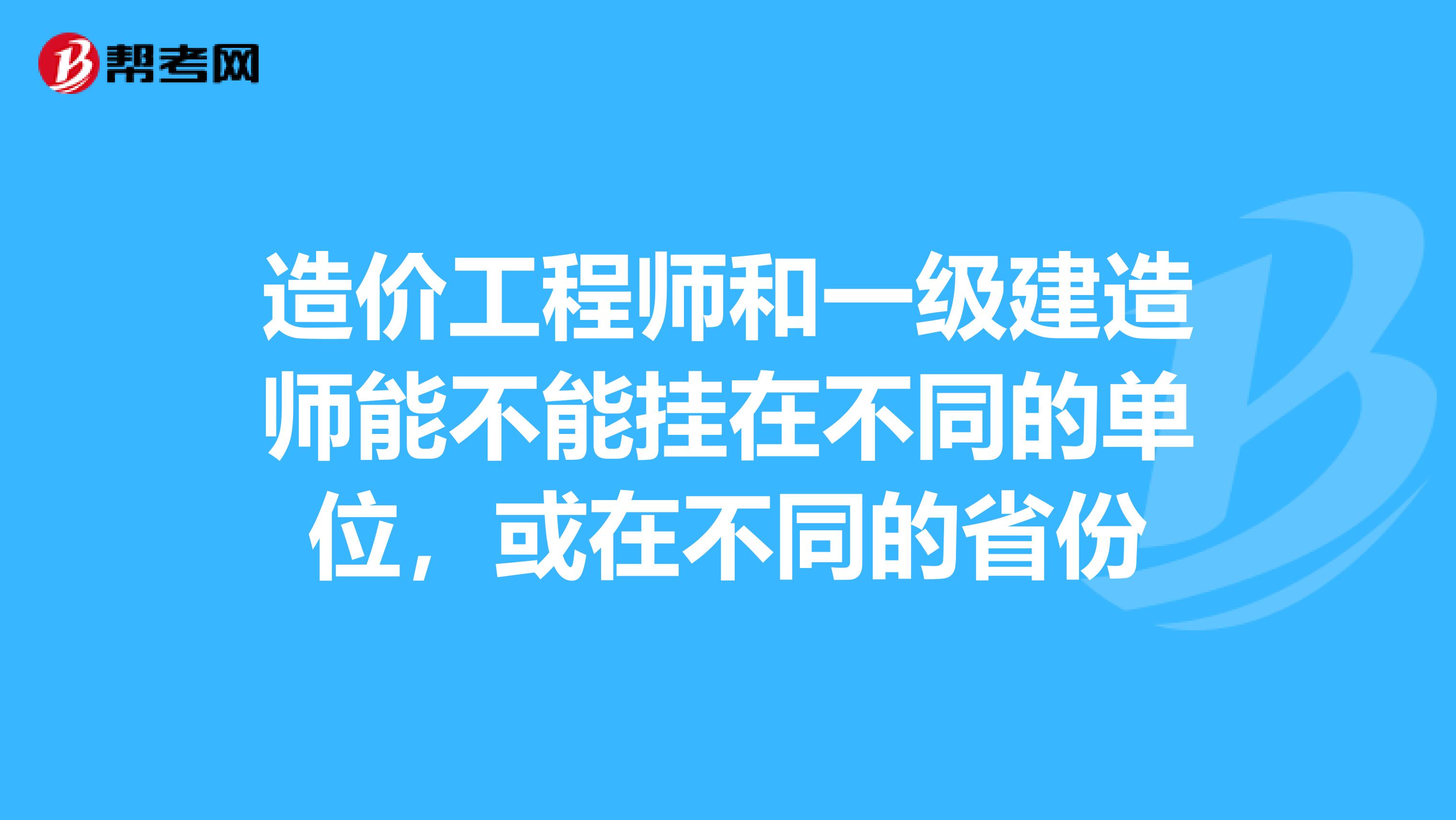 造价工程师和一级建造师能不能挂在不同的单位，或在不同的省份