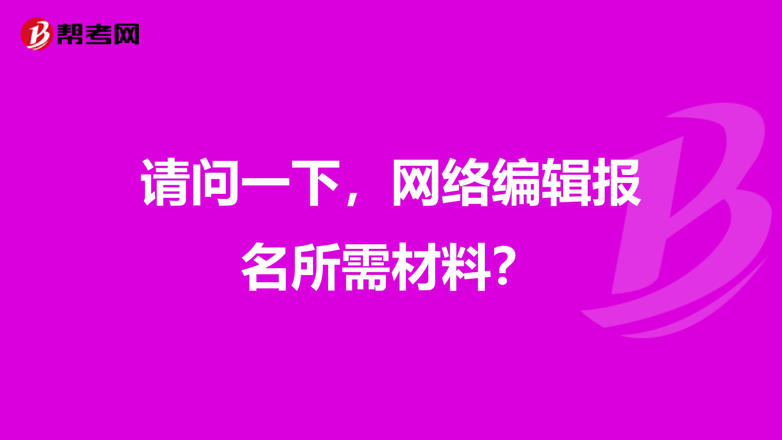 請問一下，網(wǎng)絡編輯報名所需材料？