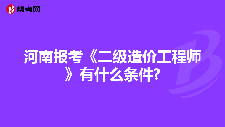 河南报考《二级造价工程师》有什么条件?