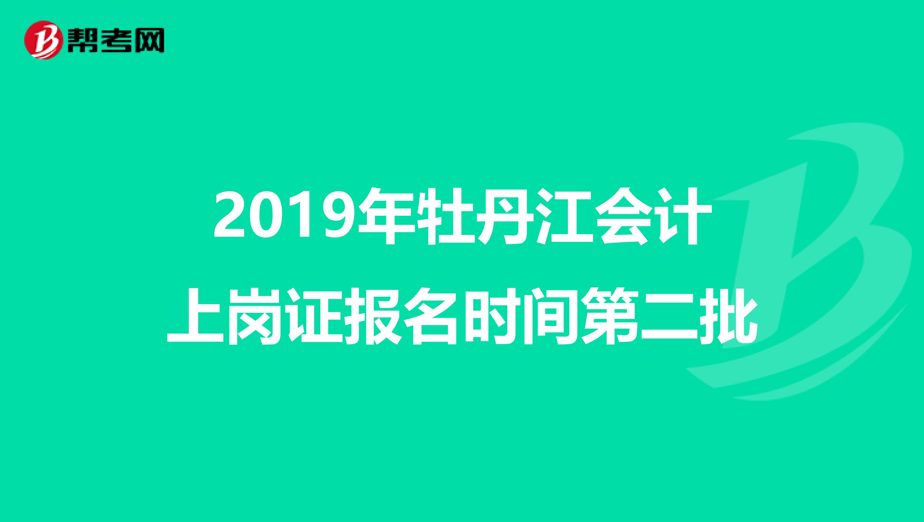 2019年牡丹江会计上岗证报名时间第二批