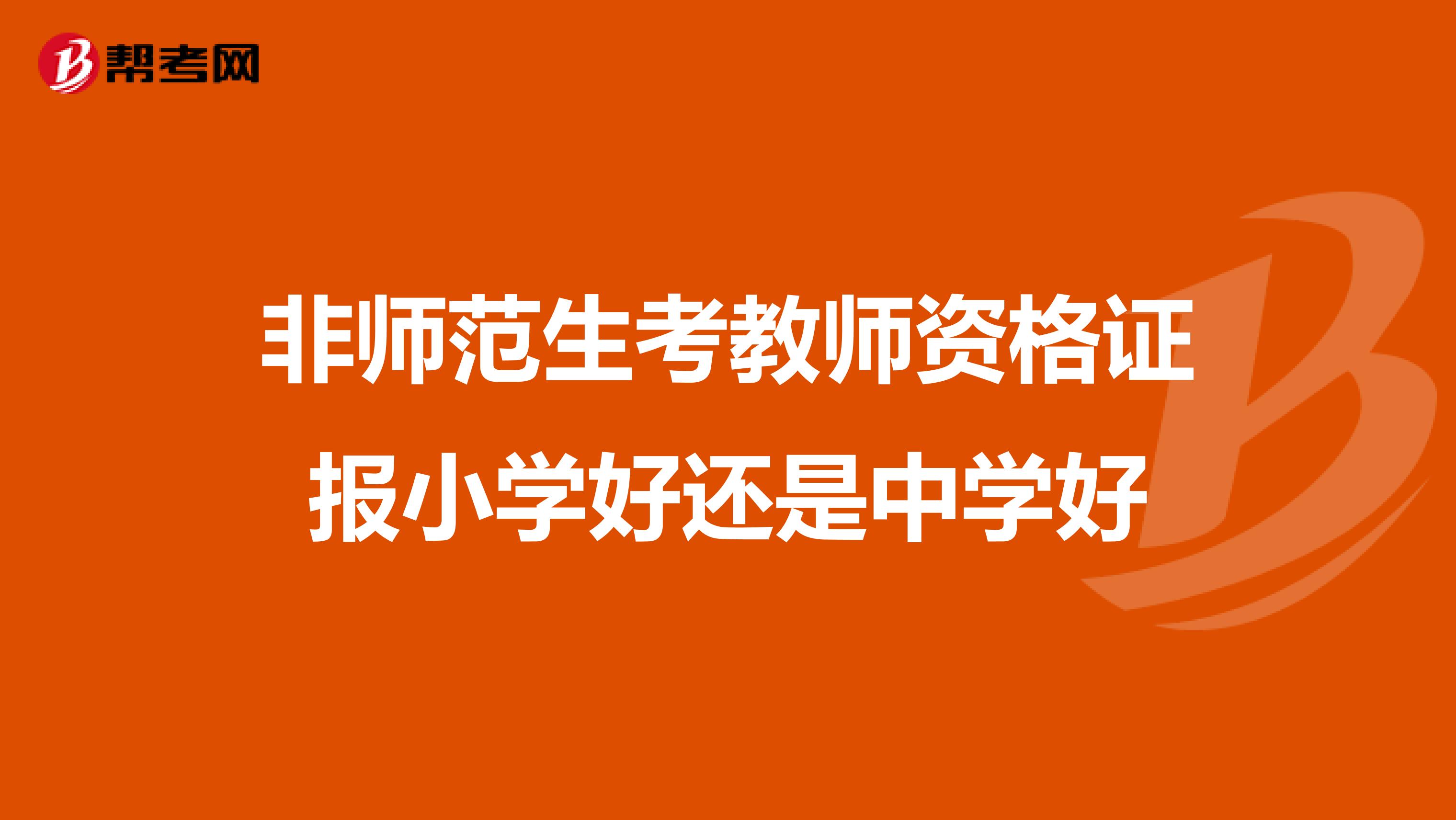 非师范生考教师资格证报小学好还是中学好