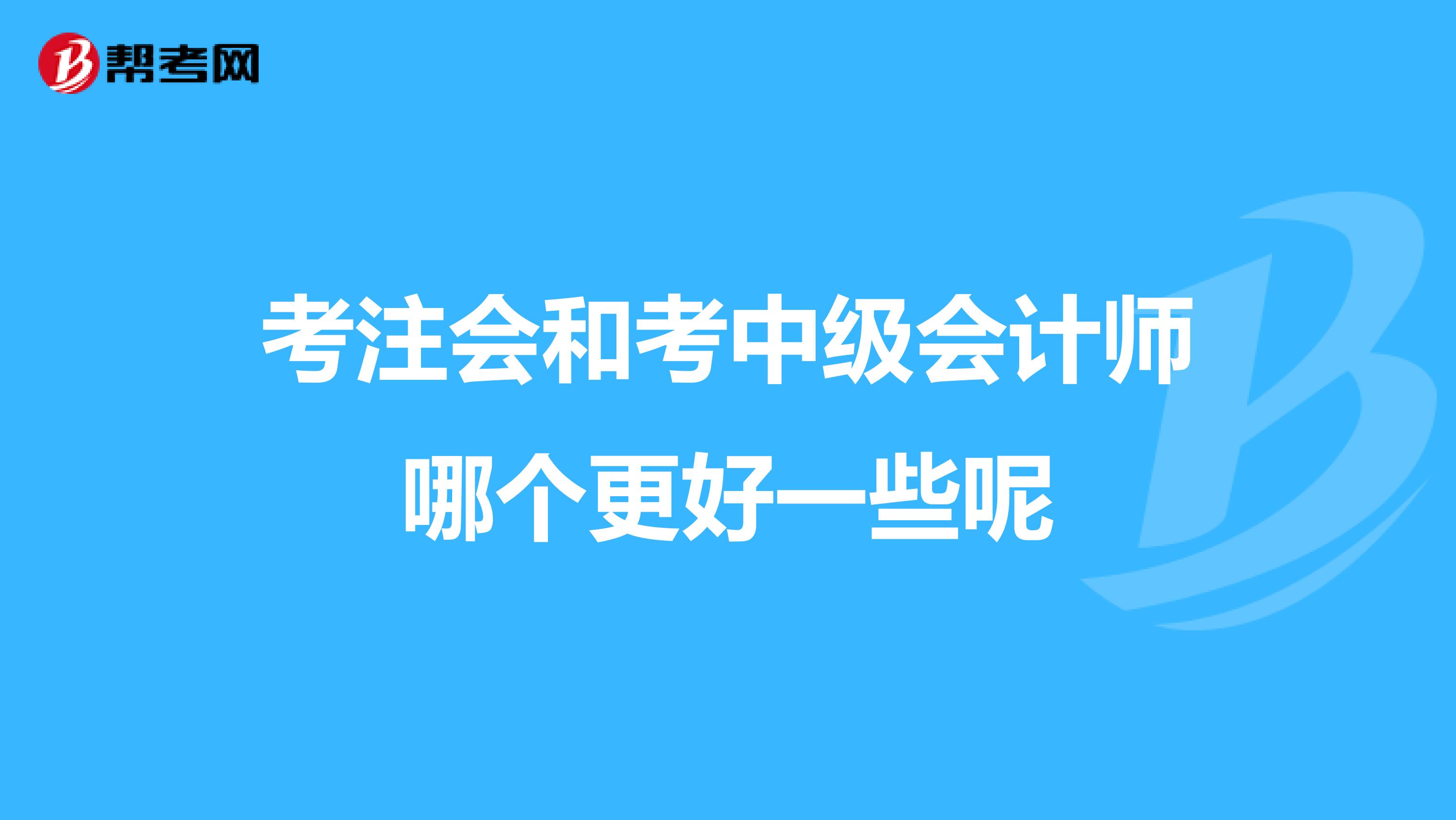 考注会和考中级会计师哪个更好一些呢