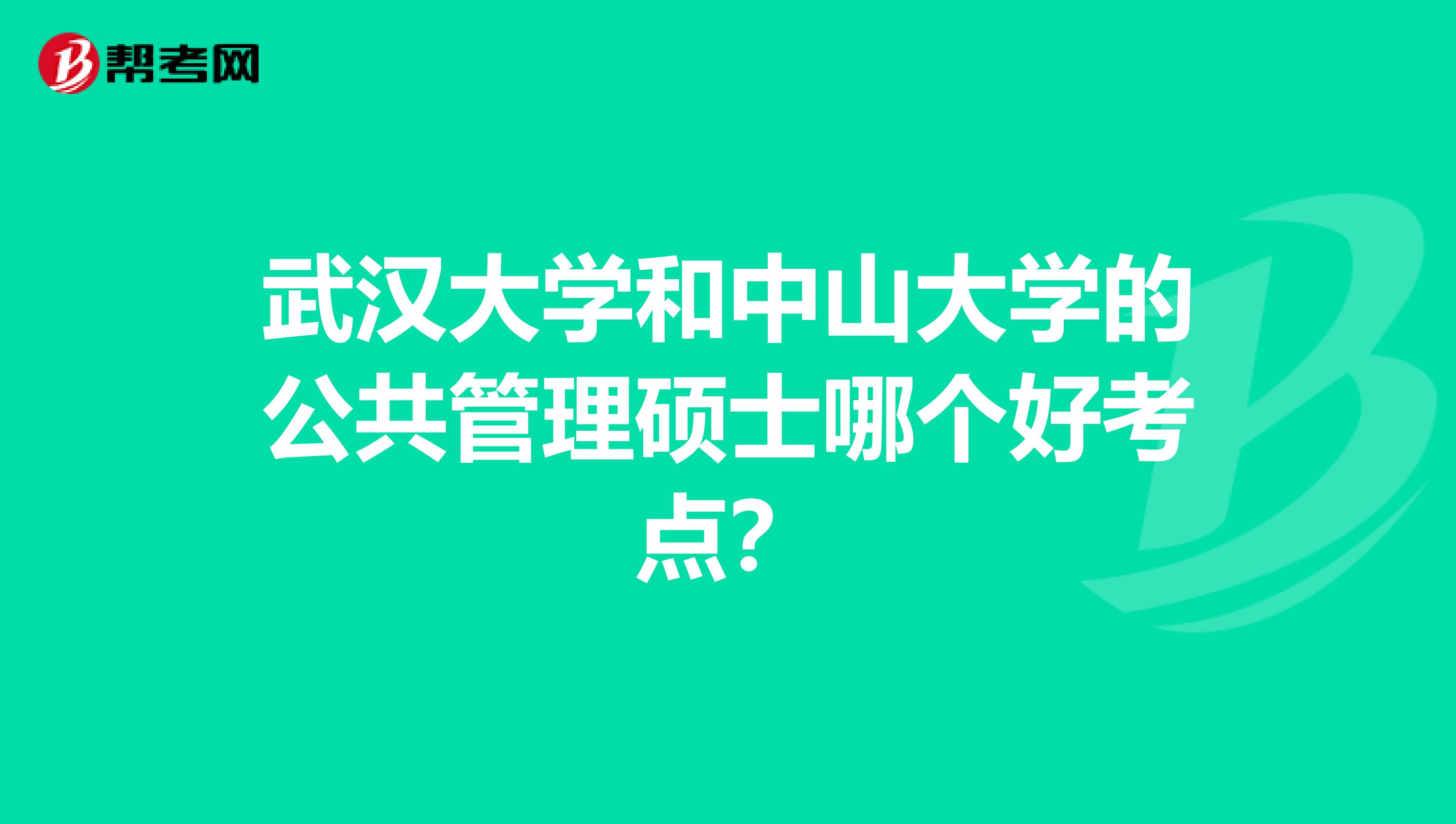 武汉大学和中山大学的公共管理硕士哪个好考点？