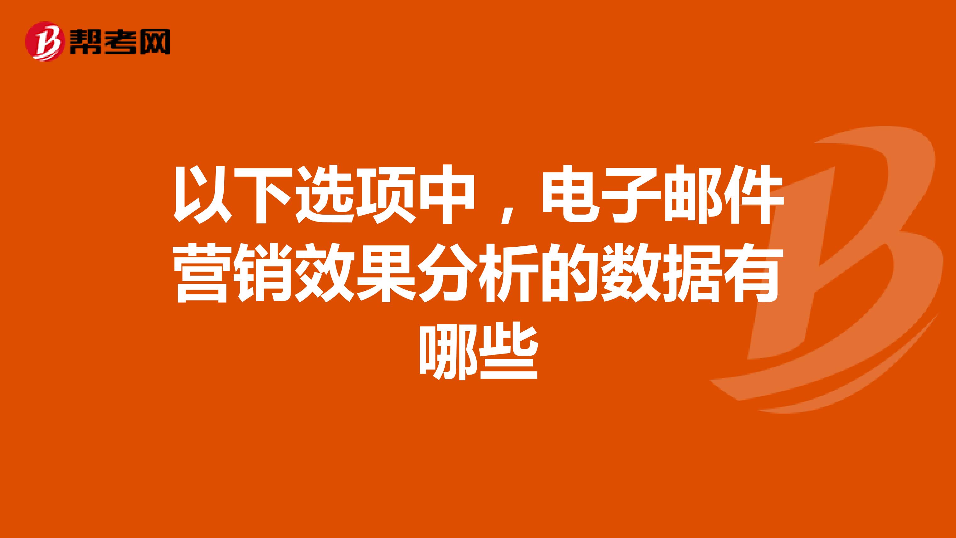 以下选项中，电子邮件营销效果分析的数据有哪些