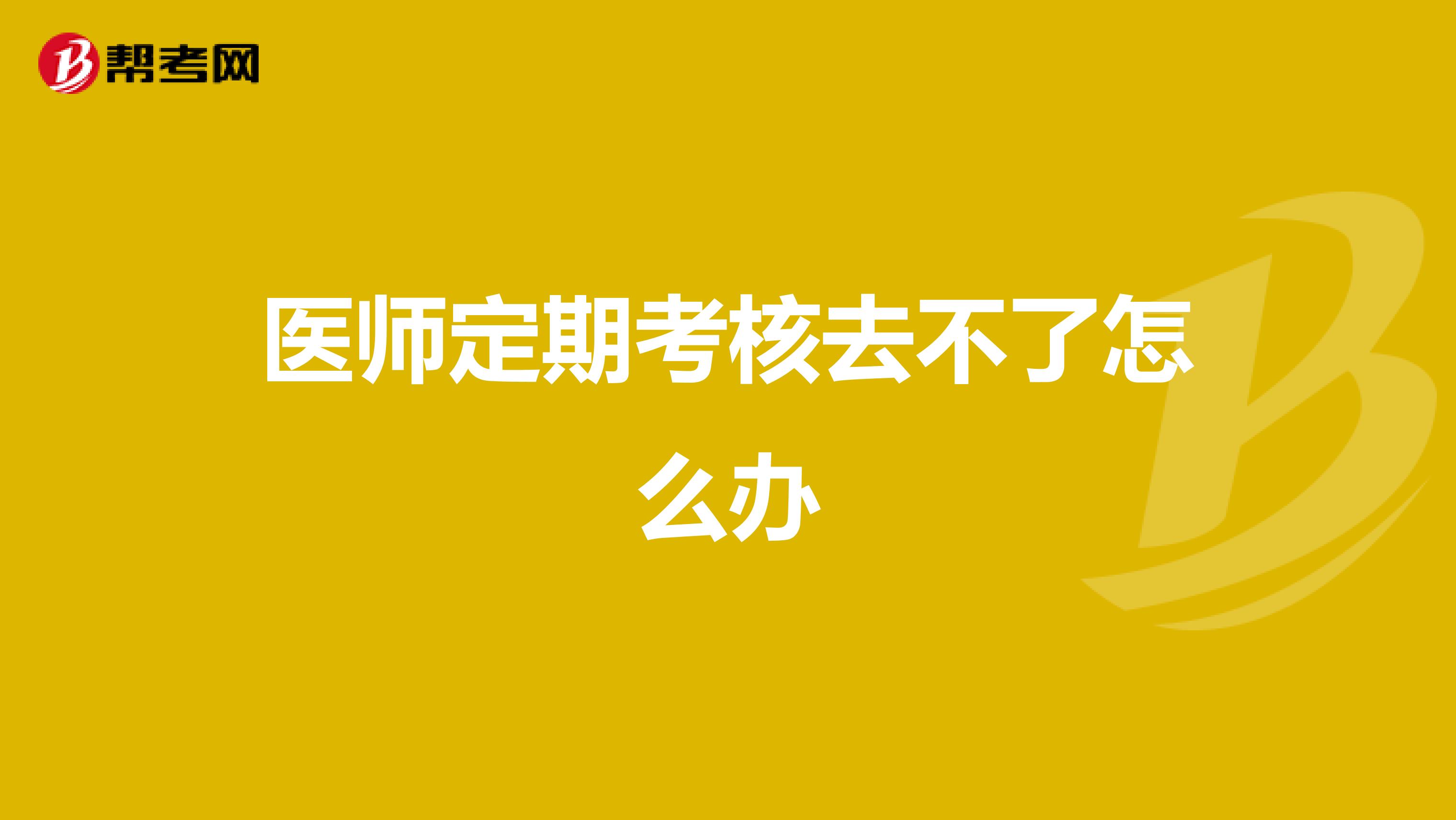 医师定期考核去不了怎么办