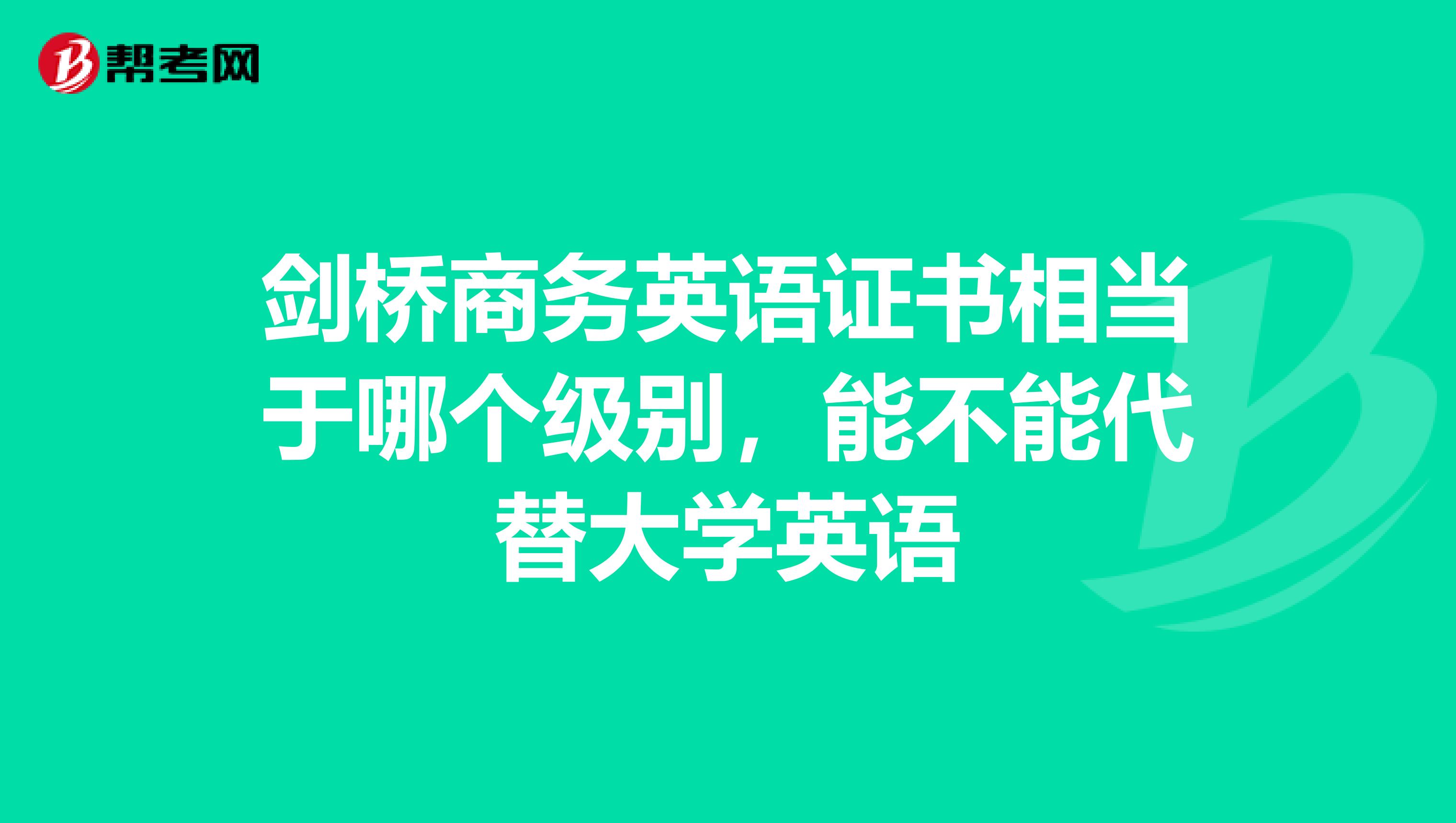 剑桥商务英语证书相当于哪个级别,能不能代替大学英语
