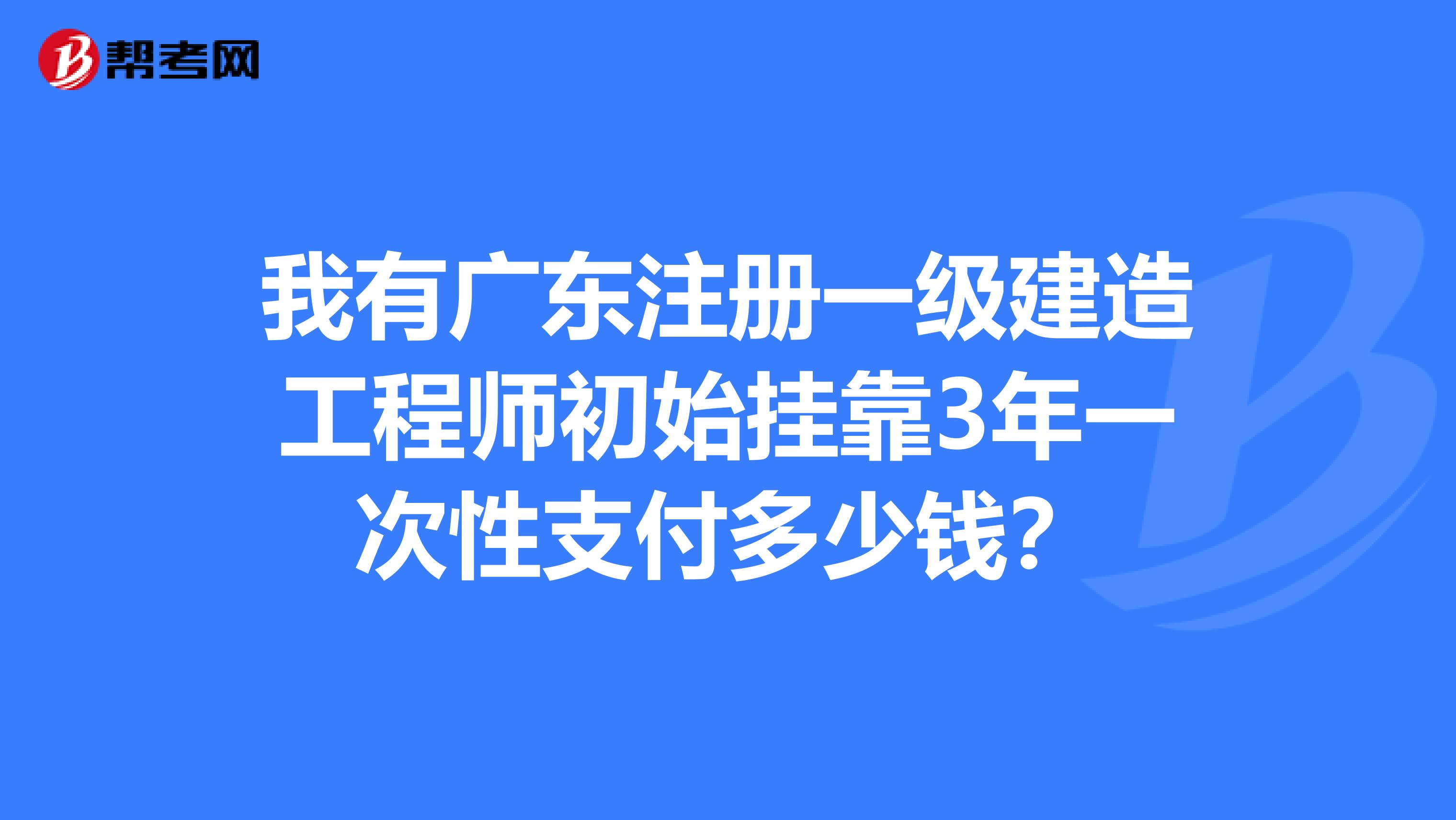 我有广东注册一级建造工程师初始兼职3年一次性支付多少钱?