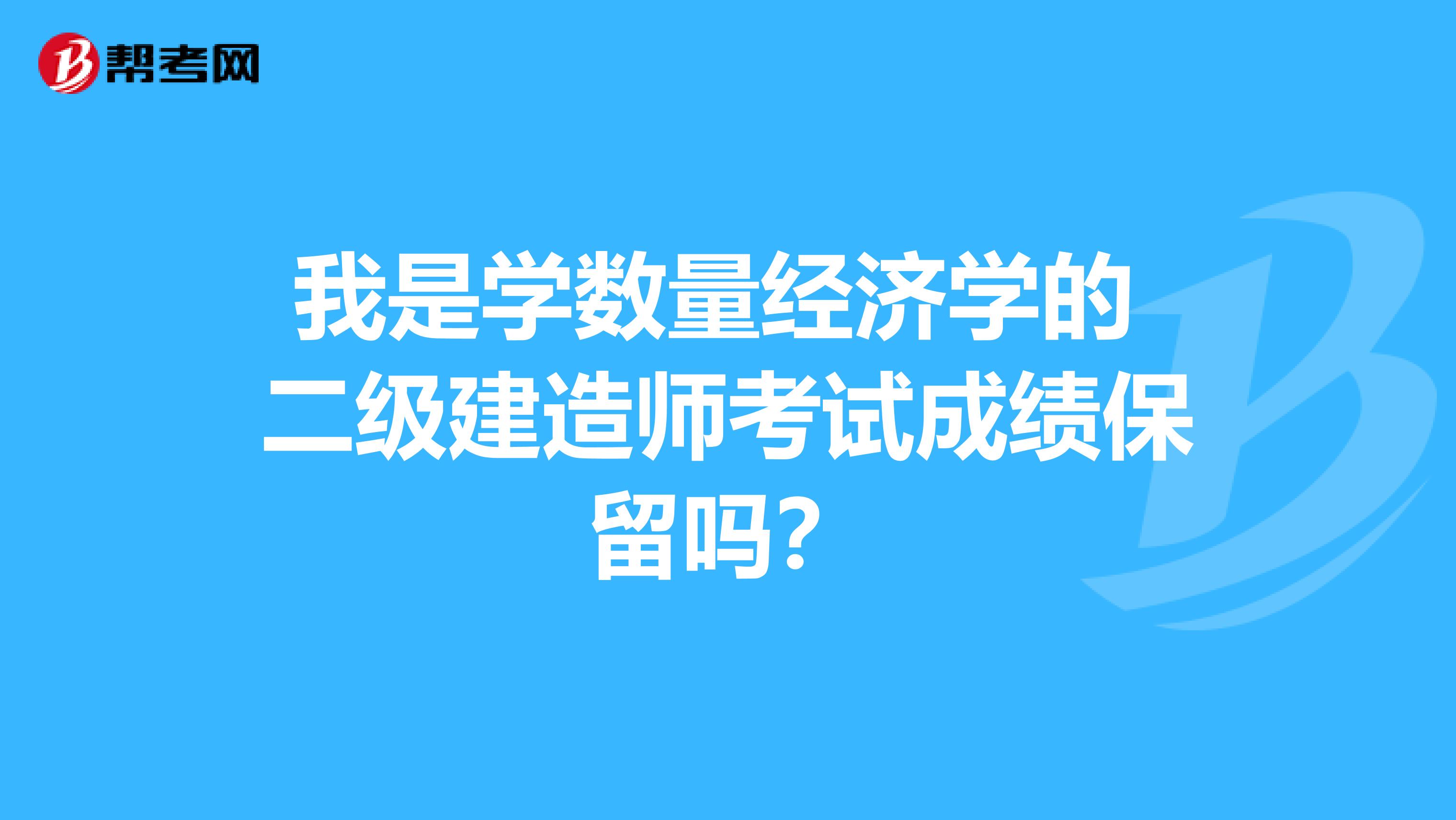 我是学数量经济学的 二级建造师考试成绩保留吗?