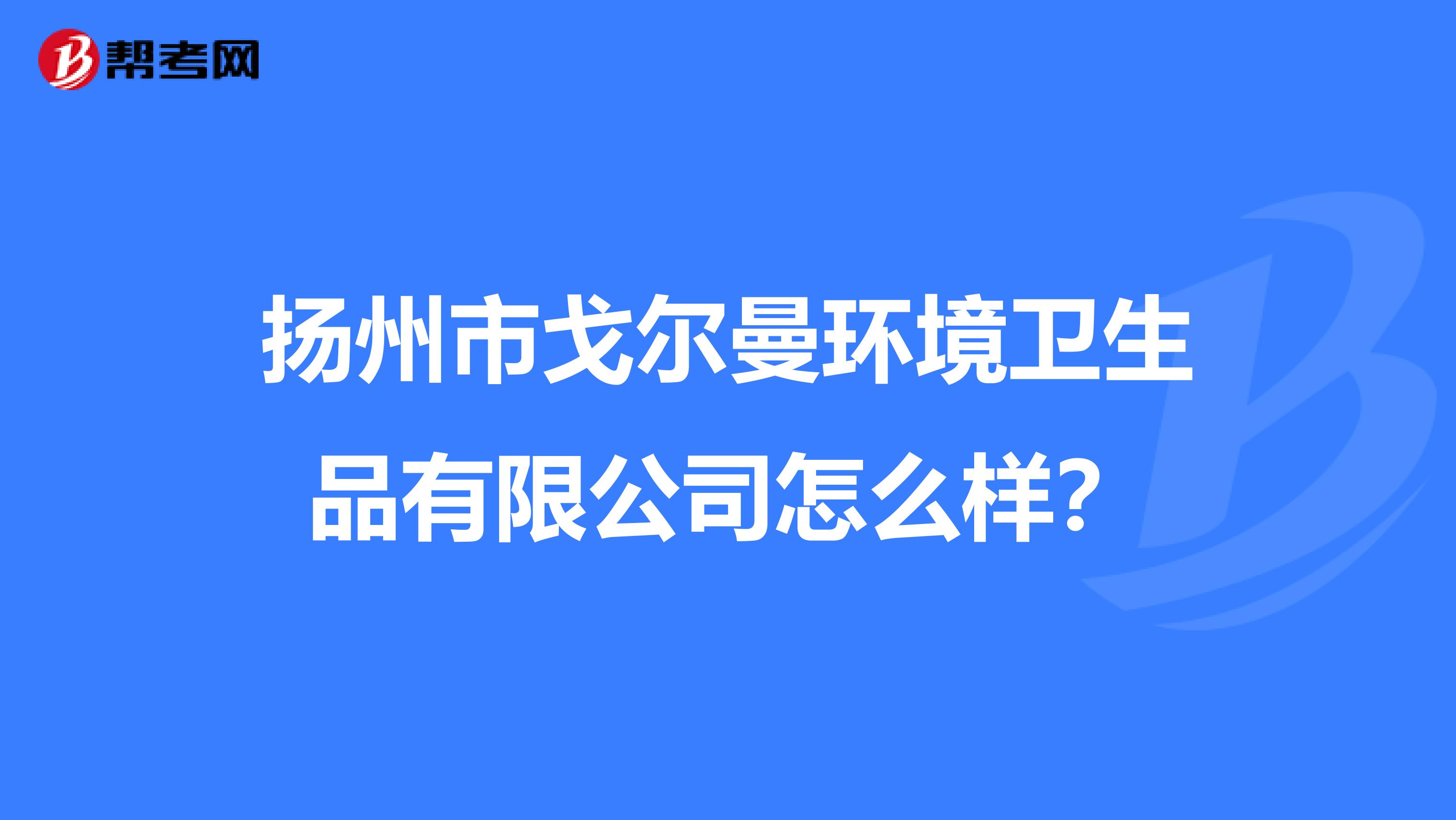 扬州市戈尔曼环境卫生品有限公司怎么样？