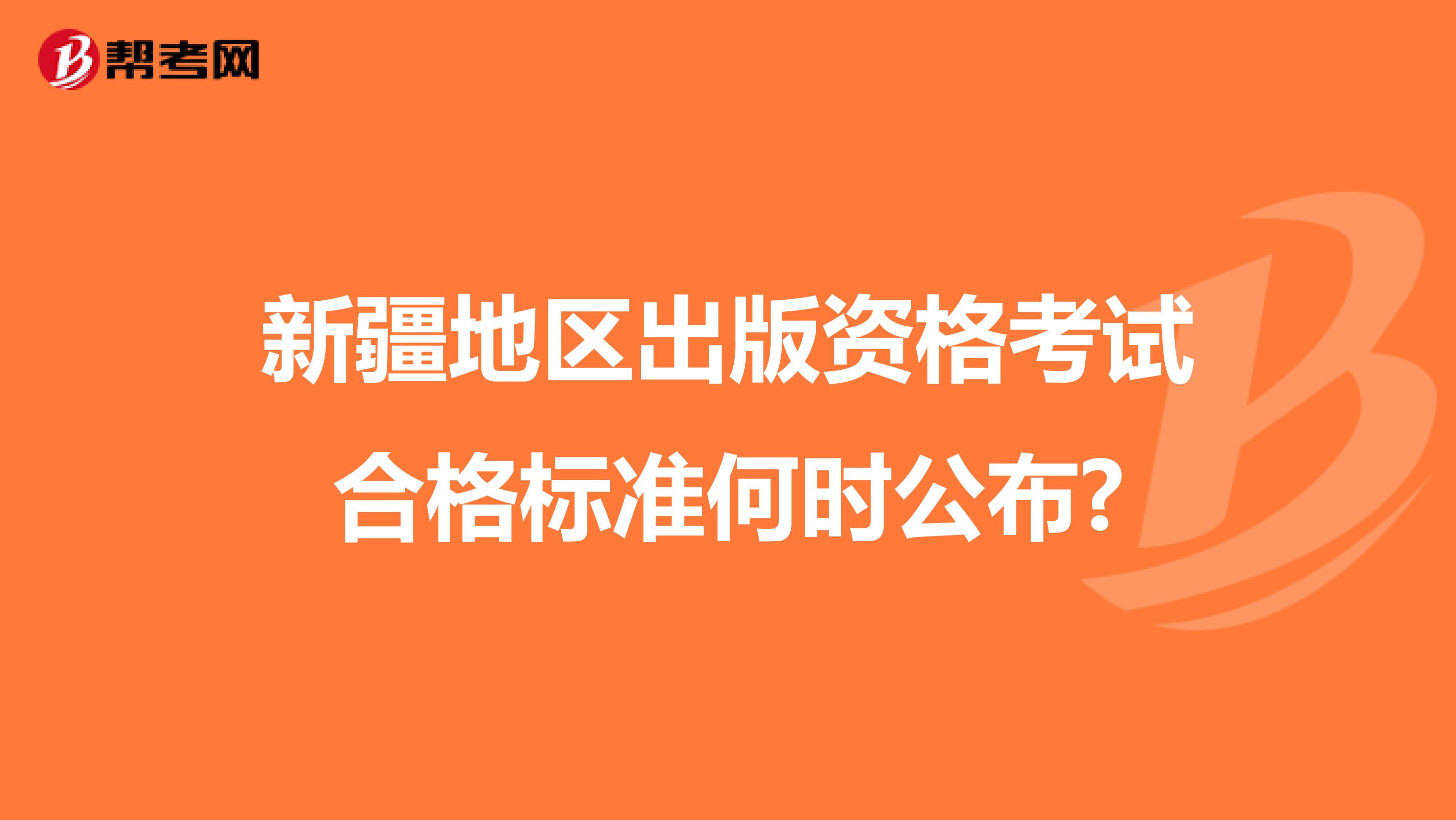 新疆地区出版资格考试合格标准何时公布?