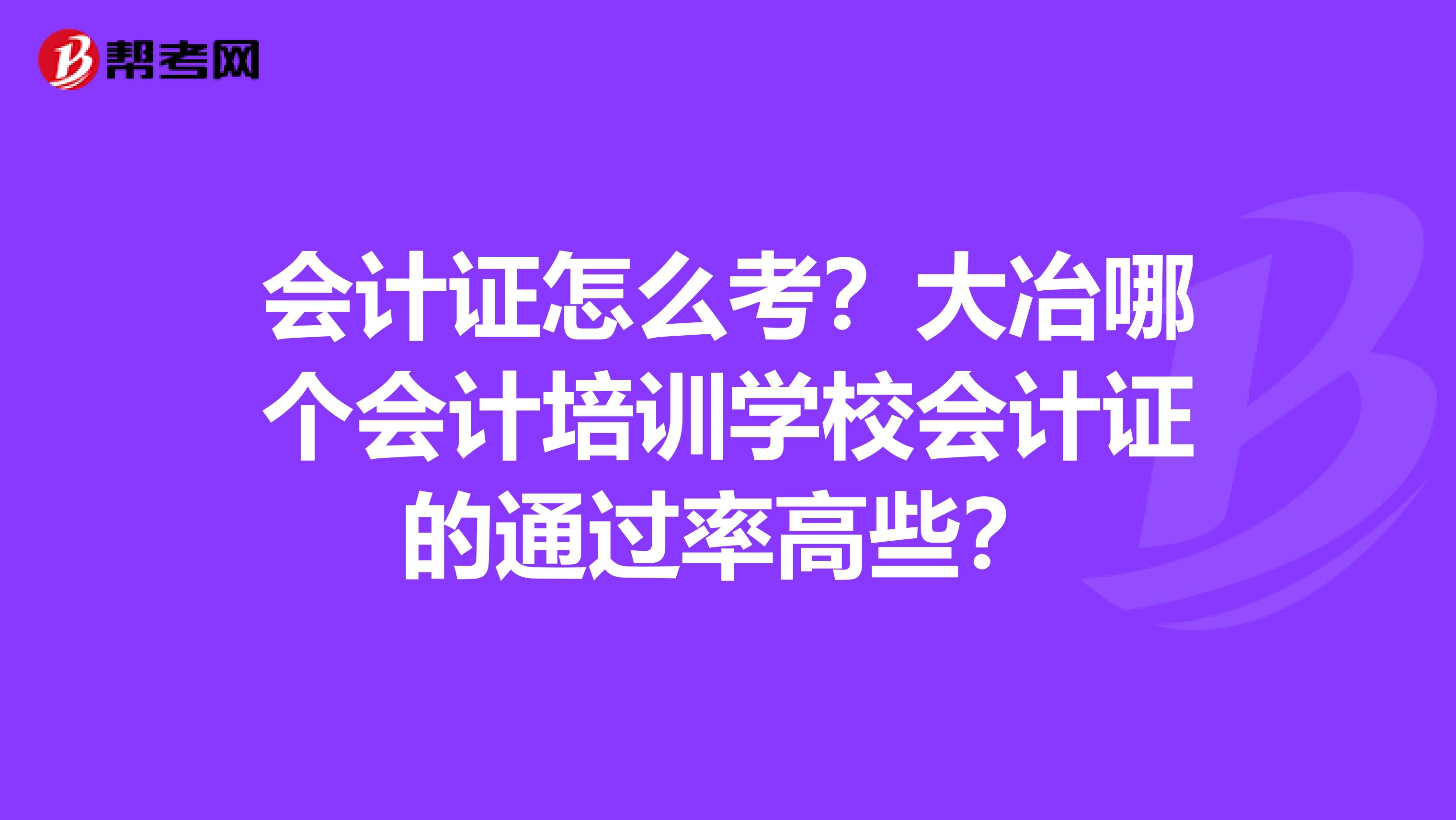会计证怎么考?大冶哪个会计培训学校会计证的通过率高些?