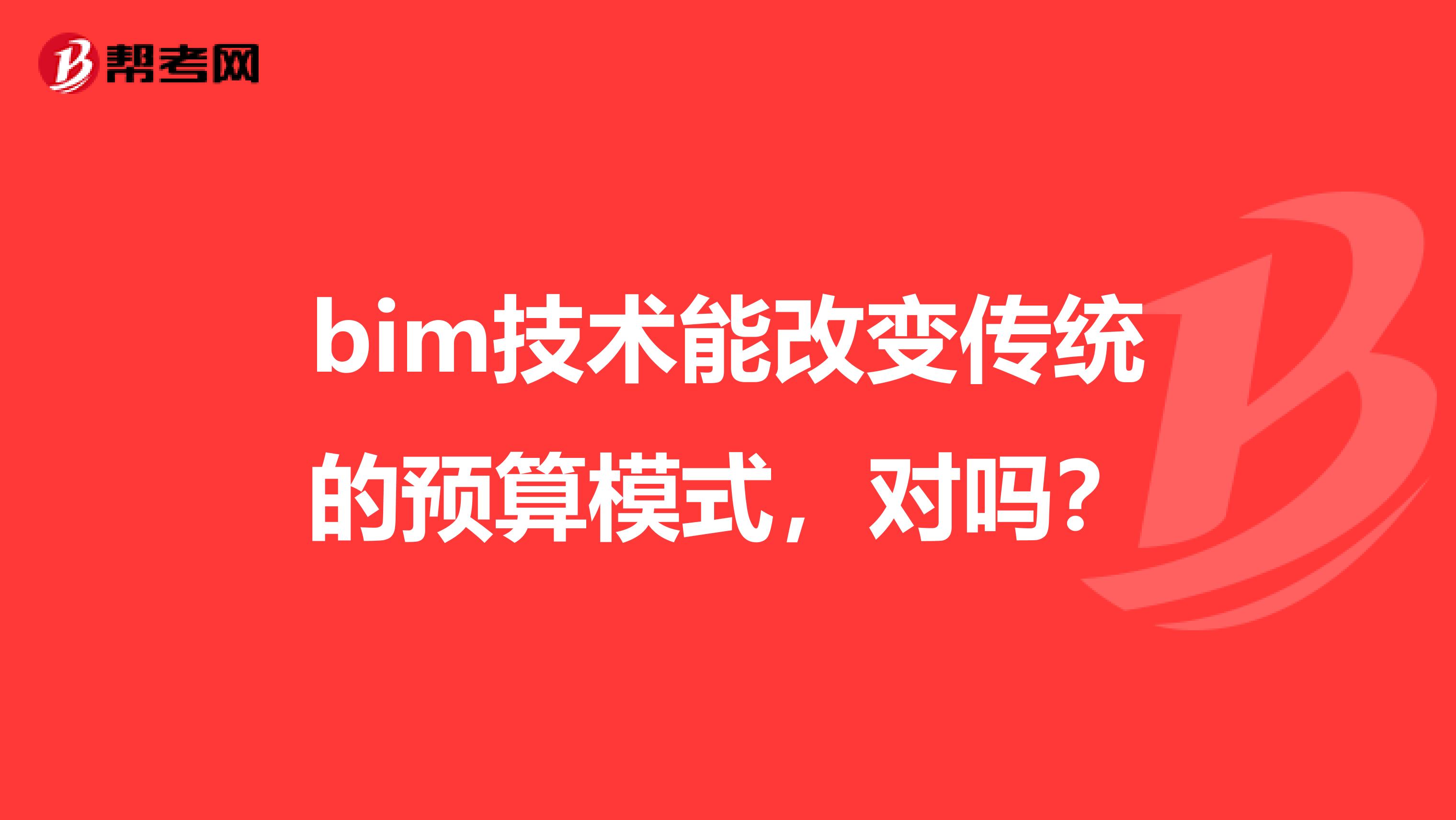 bim技术能改变传统的预算模式,对吗?