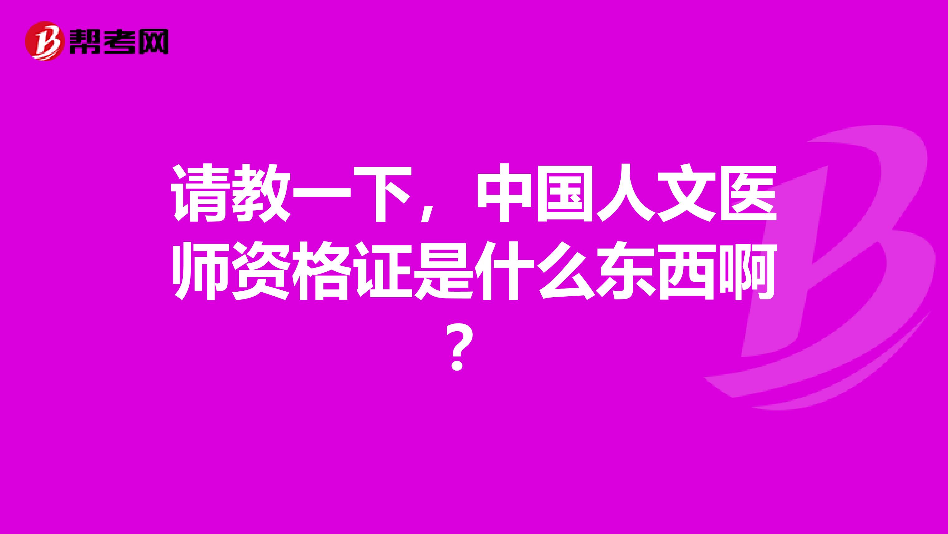 请教一下,中国人文医师资格证是什么东西啊?