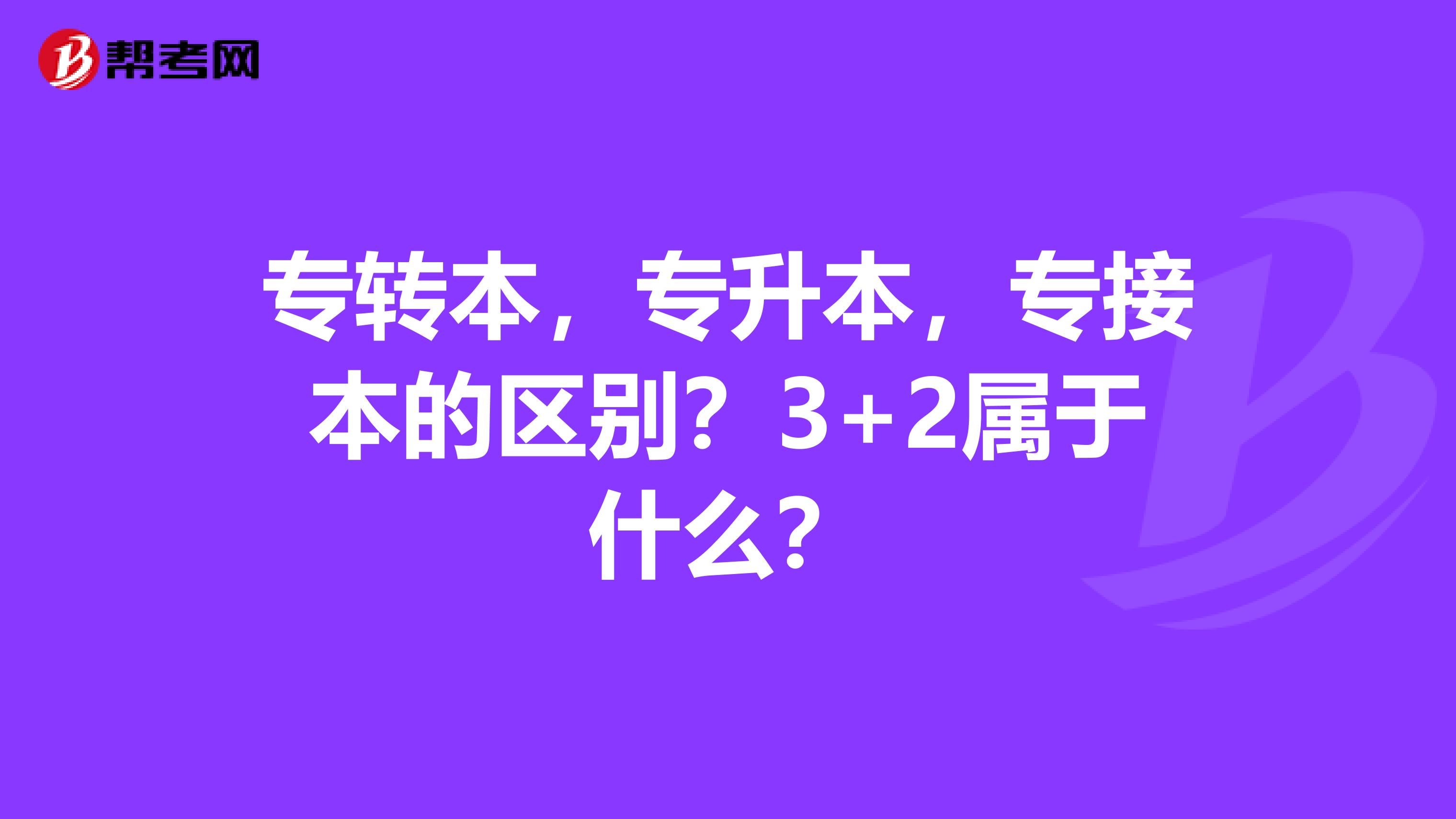 专转本，专升本，专接本的区别？3+2属于什么？