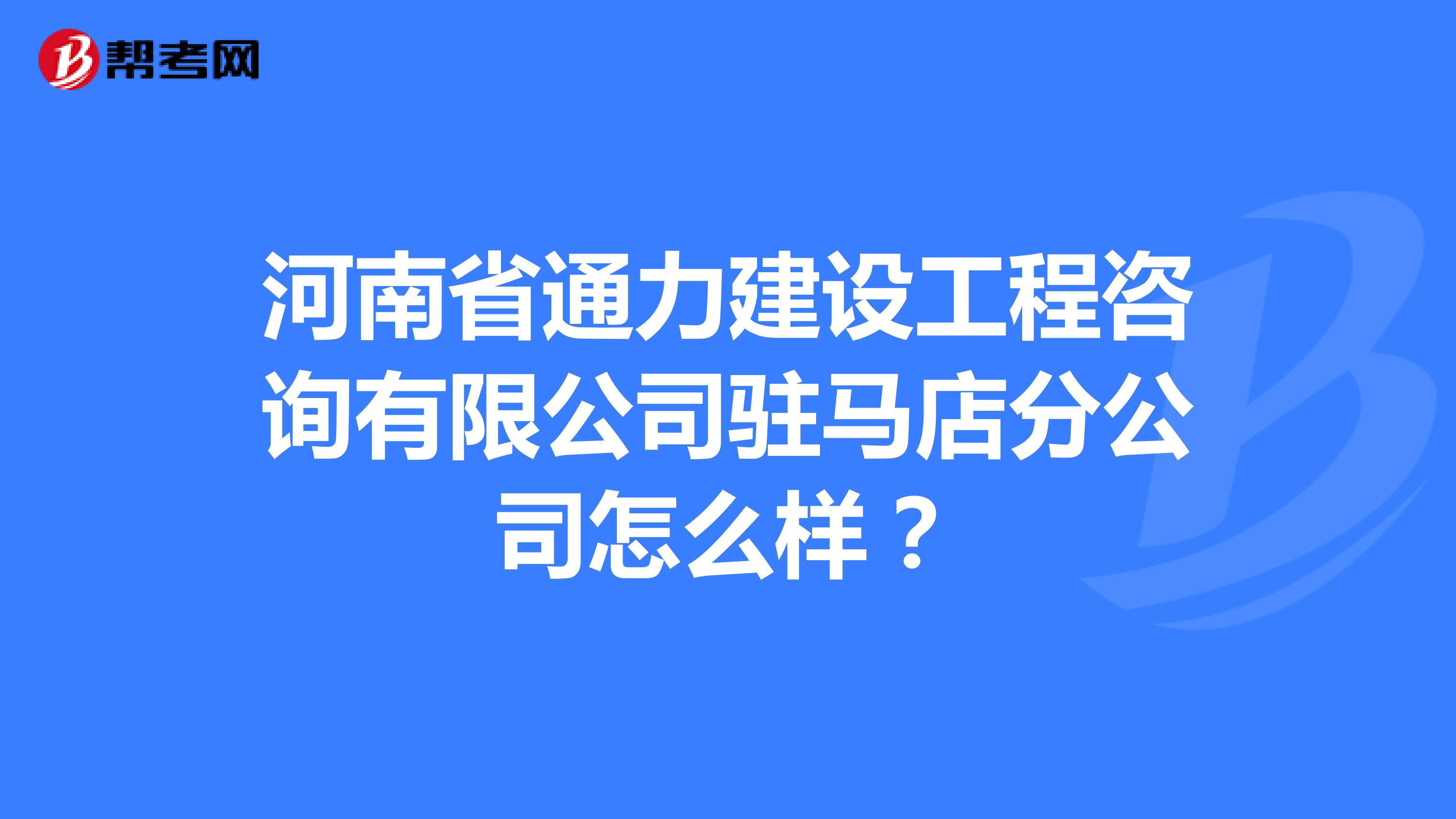 河南省通力建设工程咨询有限公司驻马店分公司怎么样?