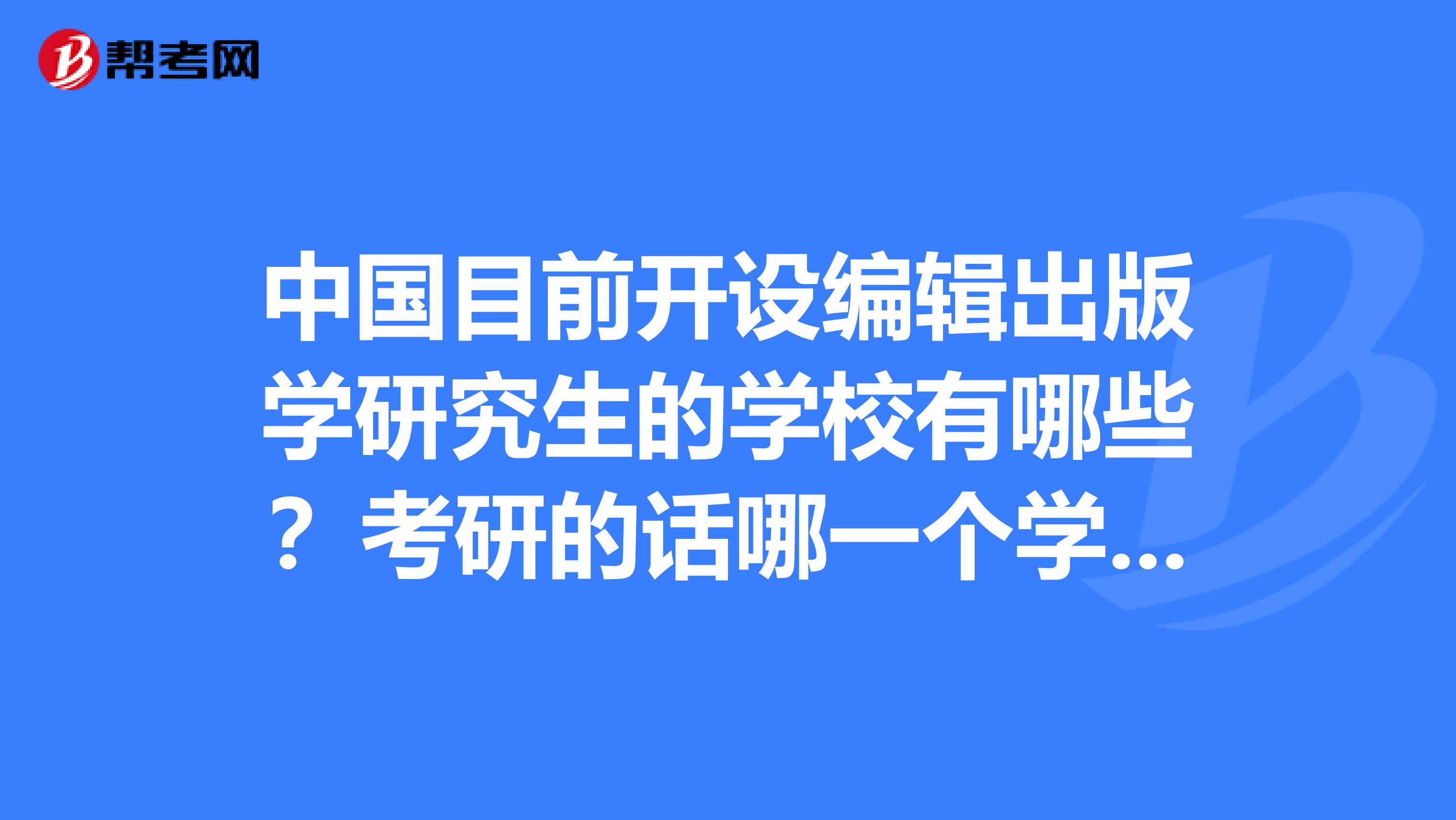 中國目前開設編輯出版學研究生的學校有哪些？考研的話哪一個學校比較容易一點。
