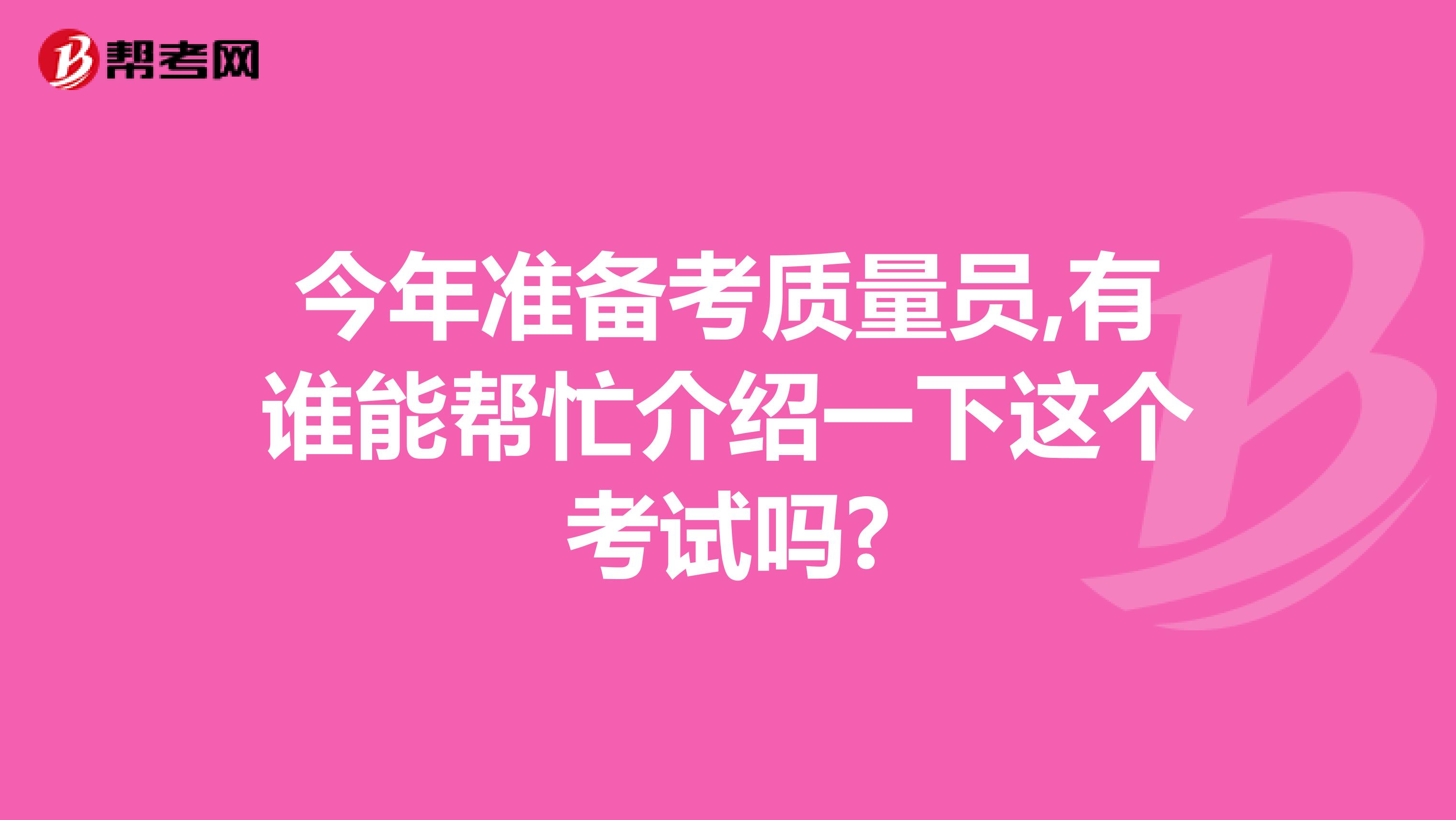 今年准备考质量员,有谁能帮忙介绍一下这个考试吗?