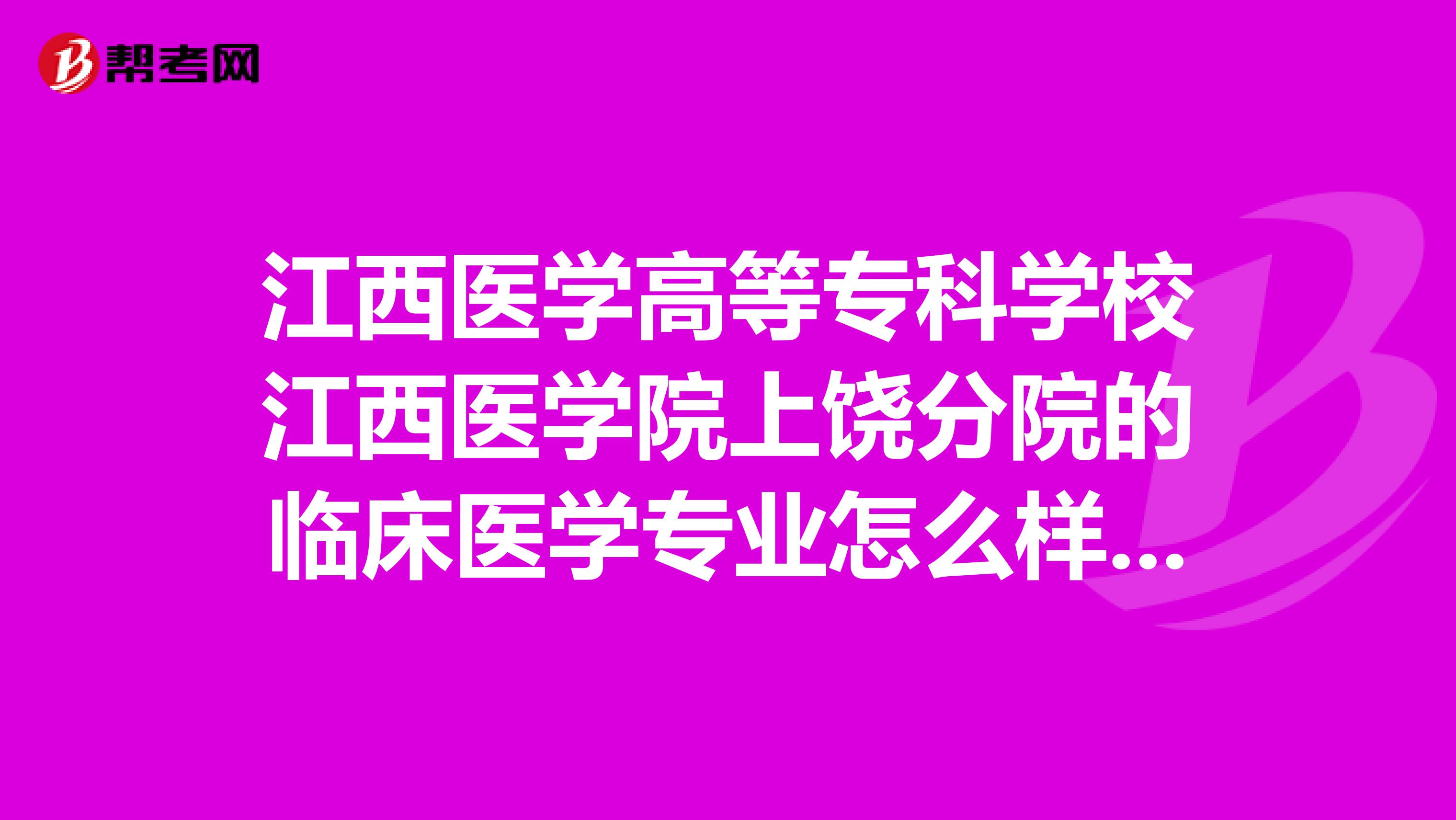 江西医学高等专科学校江西医学院上饶分院的临床医学专业怎么样？就业前景如何？