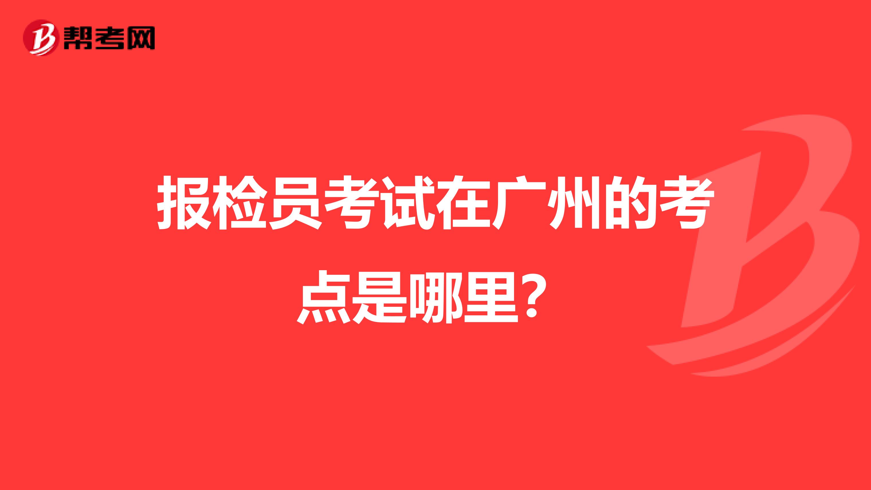 報(bào)檢員考試在廣州的考點(diǎn)是哪里？