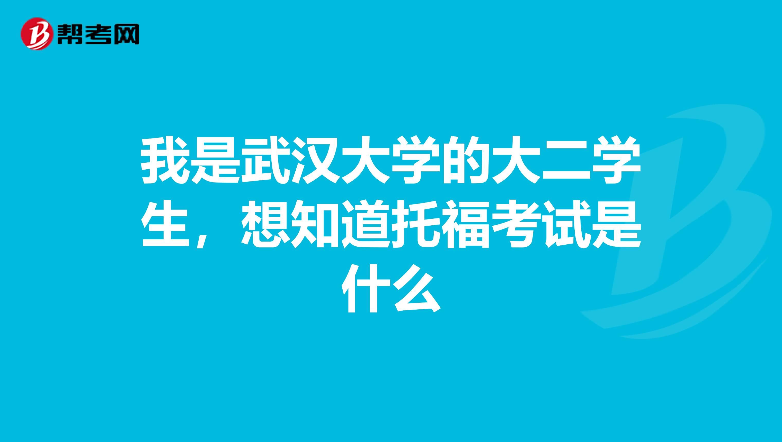 我是武汉大学的大二学生,想知道托福考试是什么
