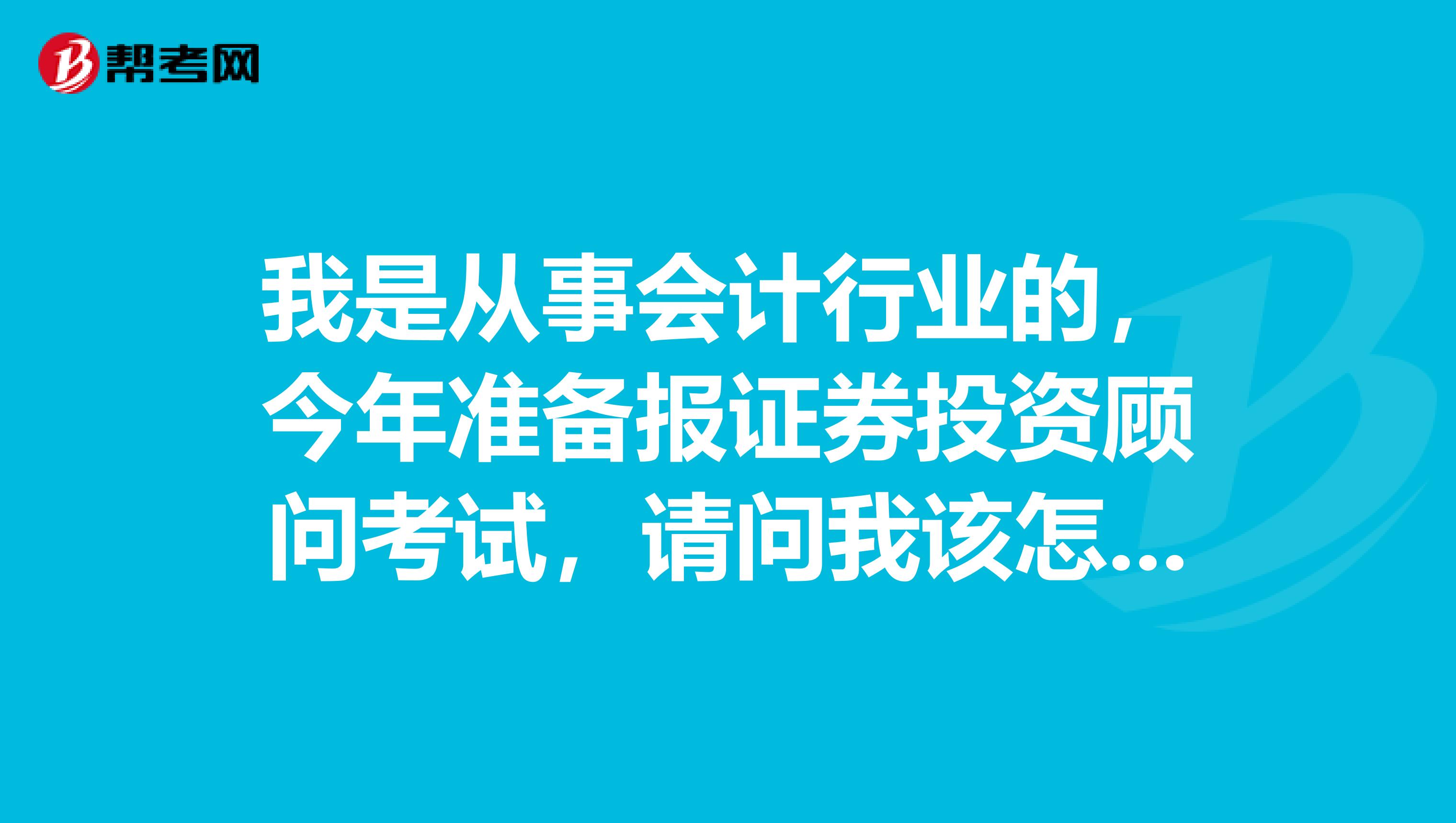 我是从事会计行业的，今年准备报证券投资顾问考试，请问我该怎样复习？
