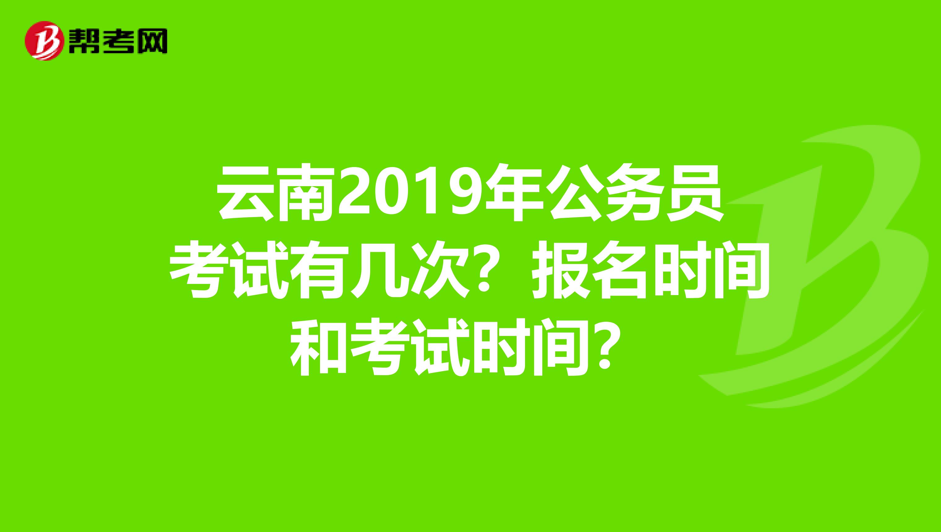 云南2019年公务员考试有几次?报名时间和考试时间?