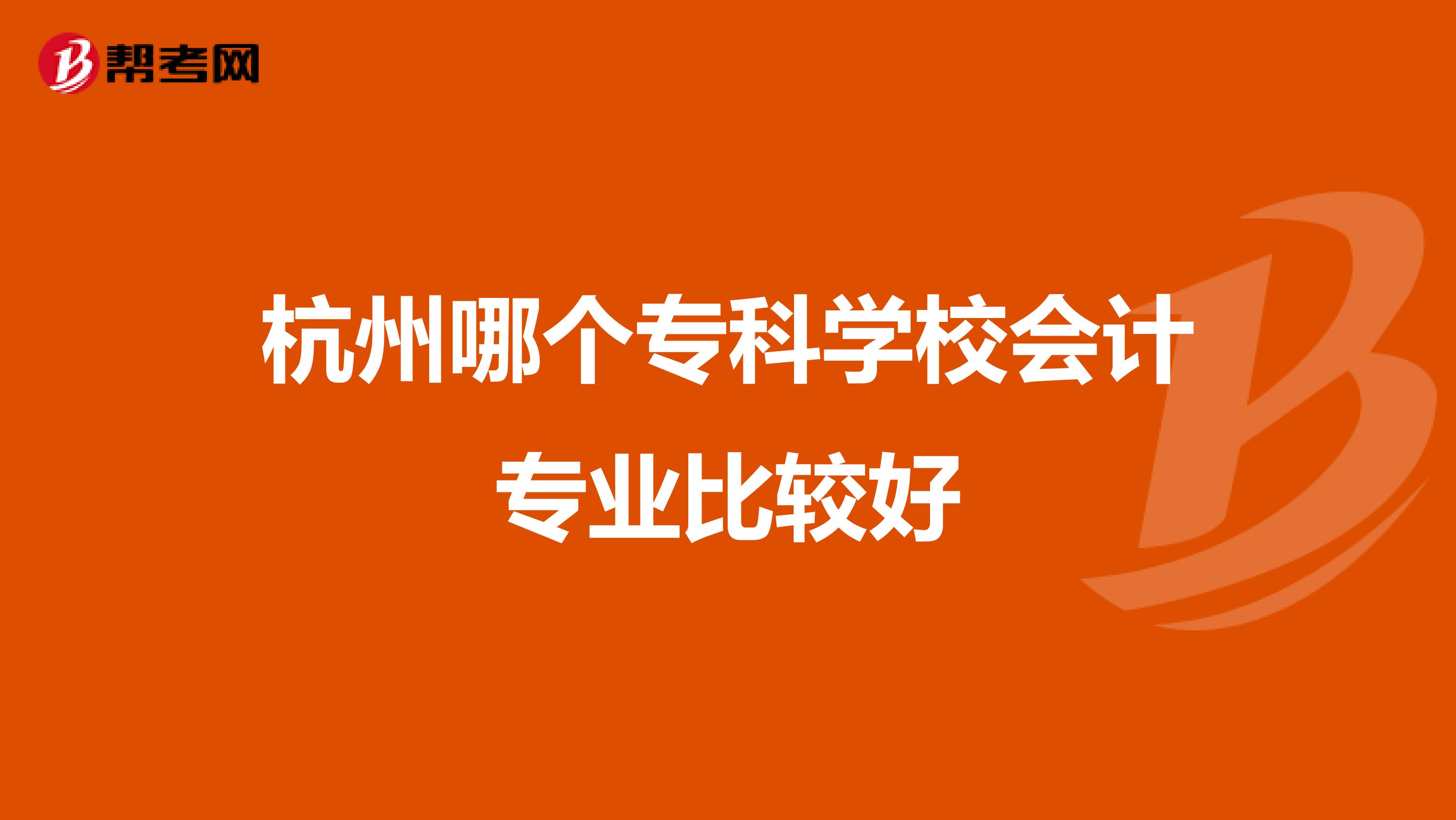 杭州哪个专科学校会计专业比较好