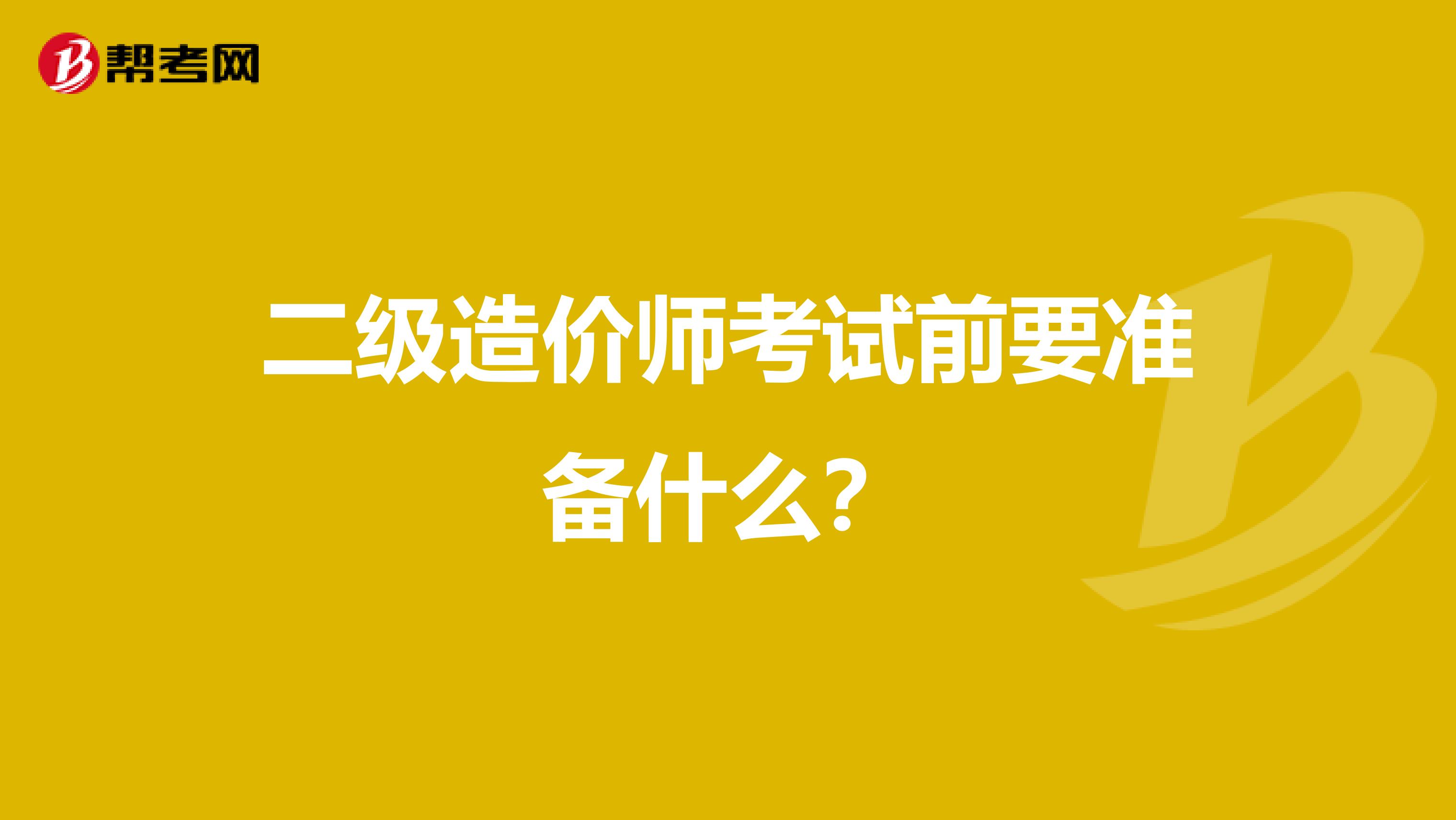 二级造价师考试前要准备什么?