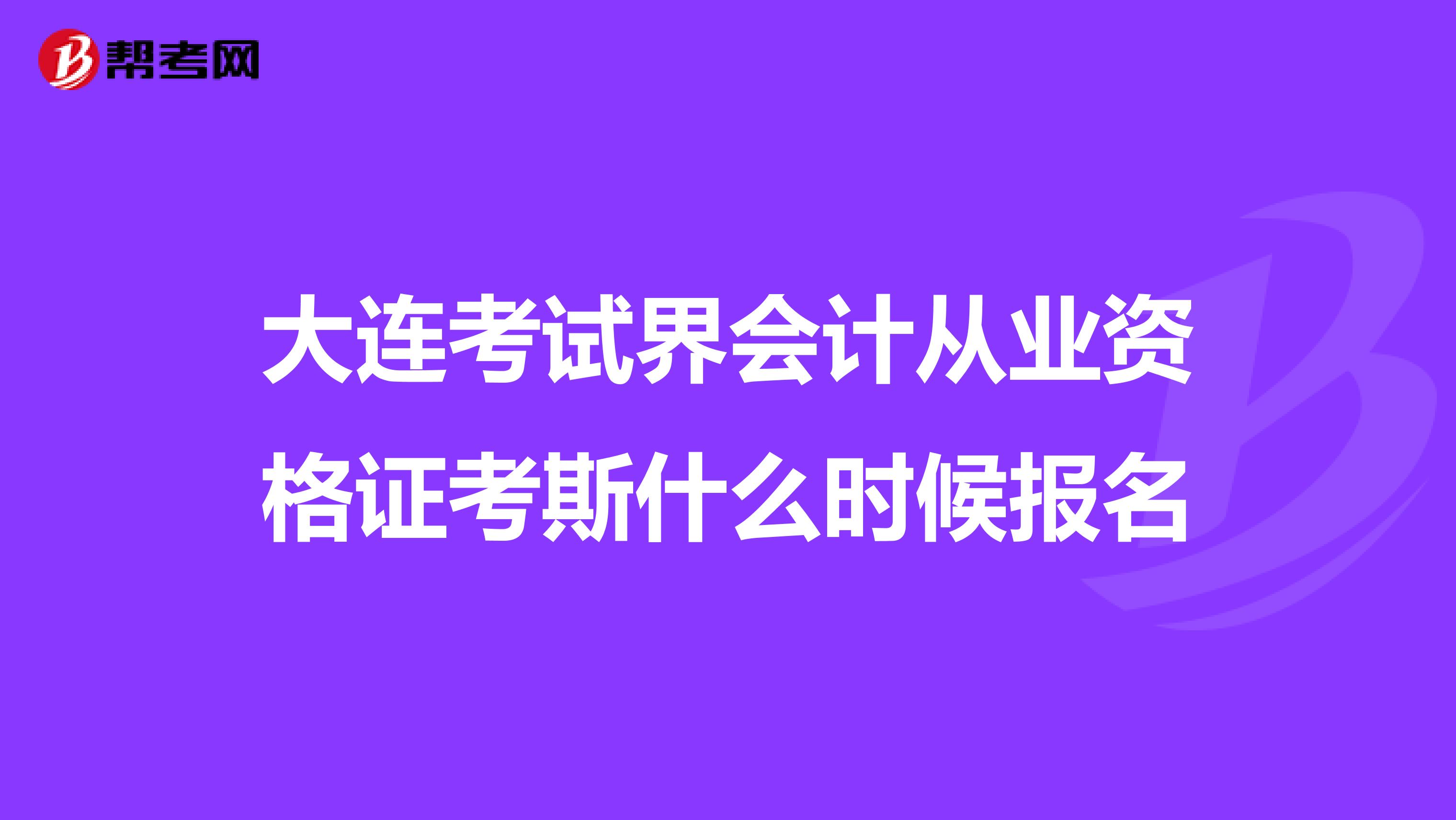 大连考试界会计从业资格证考斯什么时候报名