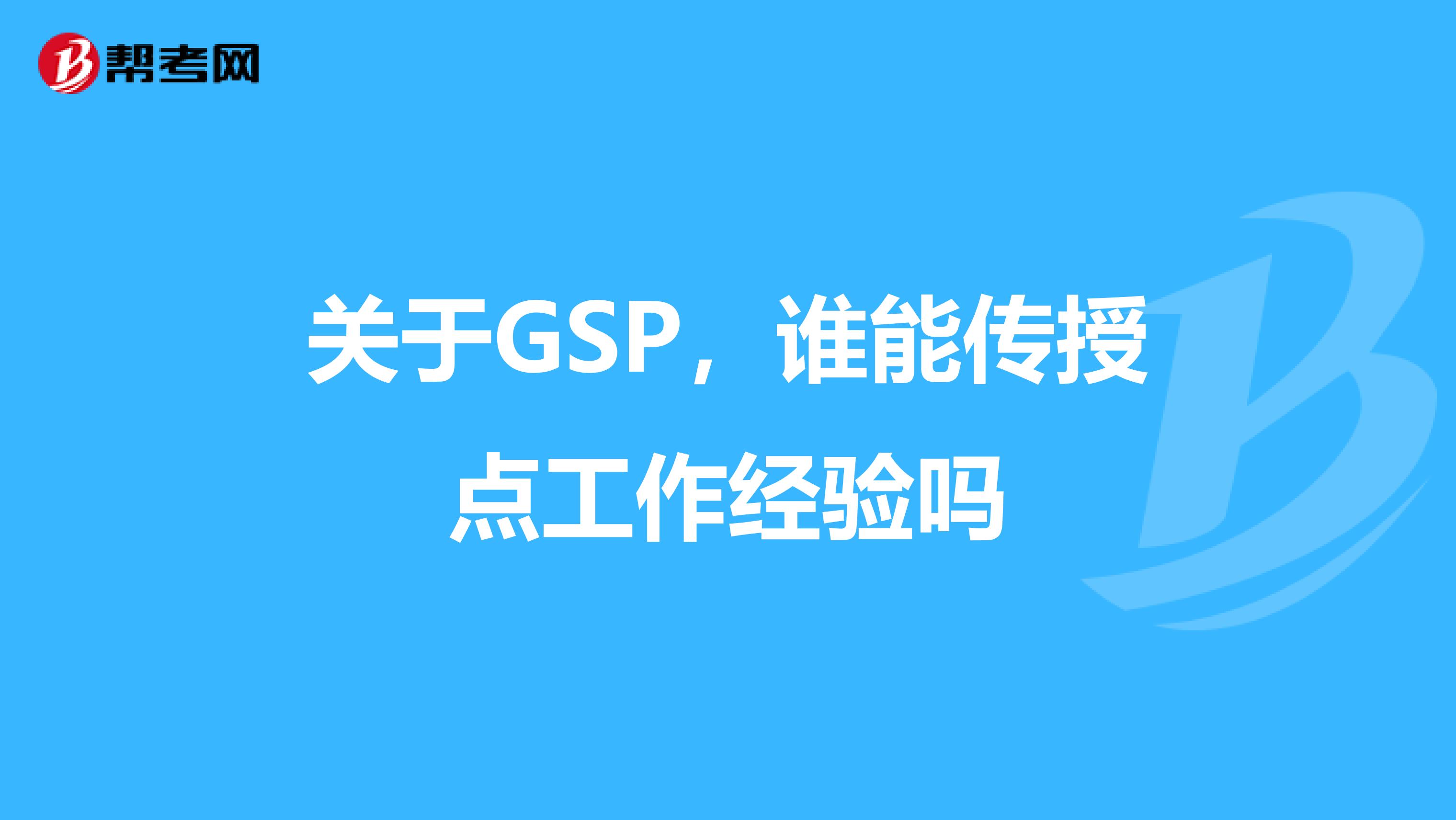 关于GSP,谁能传授点工作经验吗