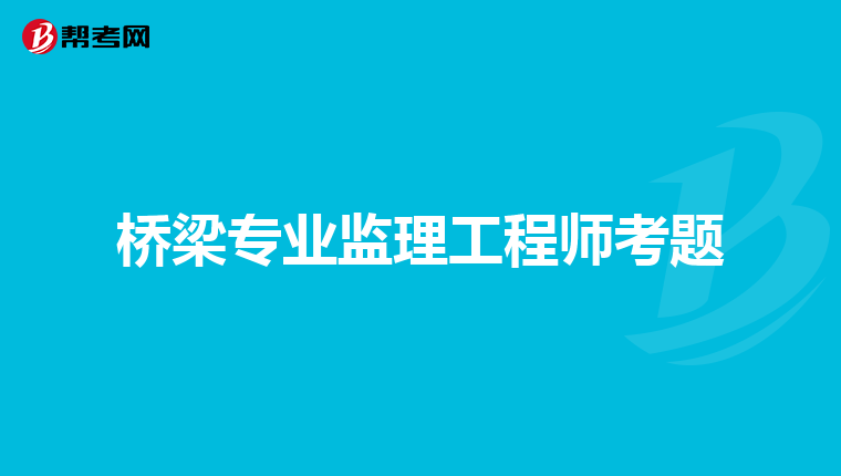 桥梁专业监理工程师考题