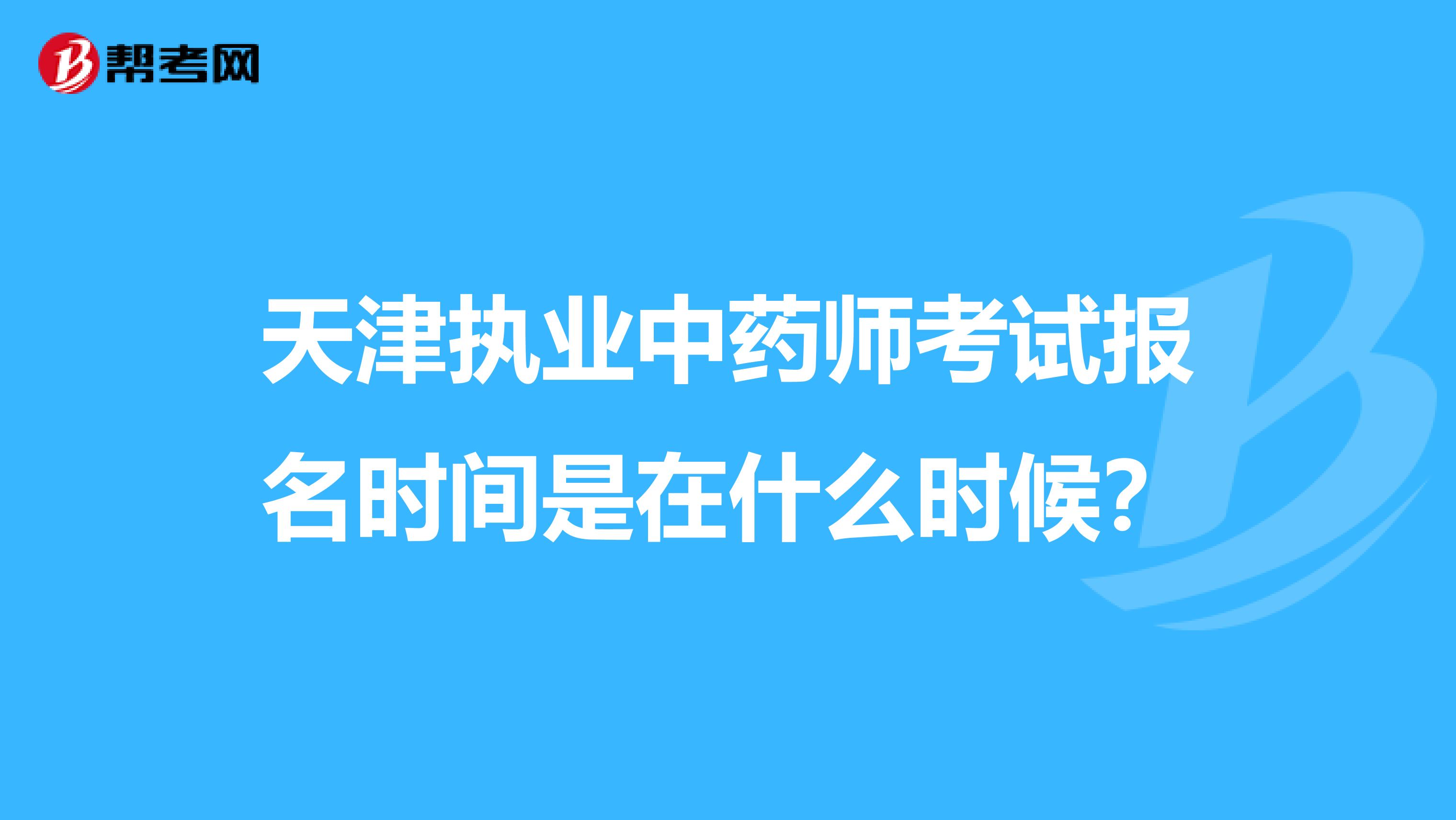 天津執(zhí)業(yè)中藥師考試報名時間是在什么時候？