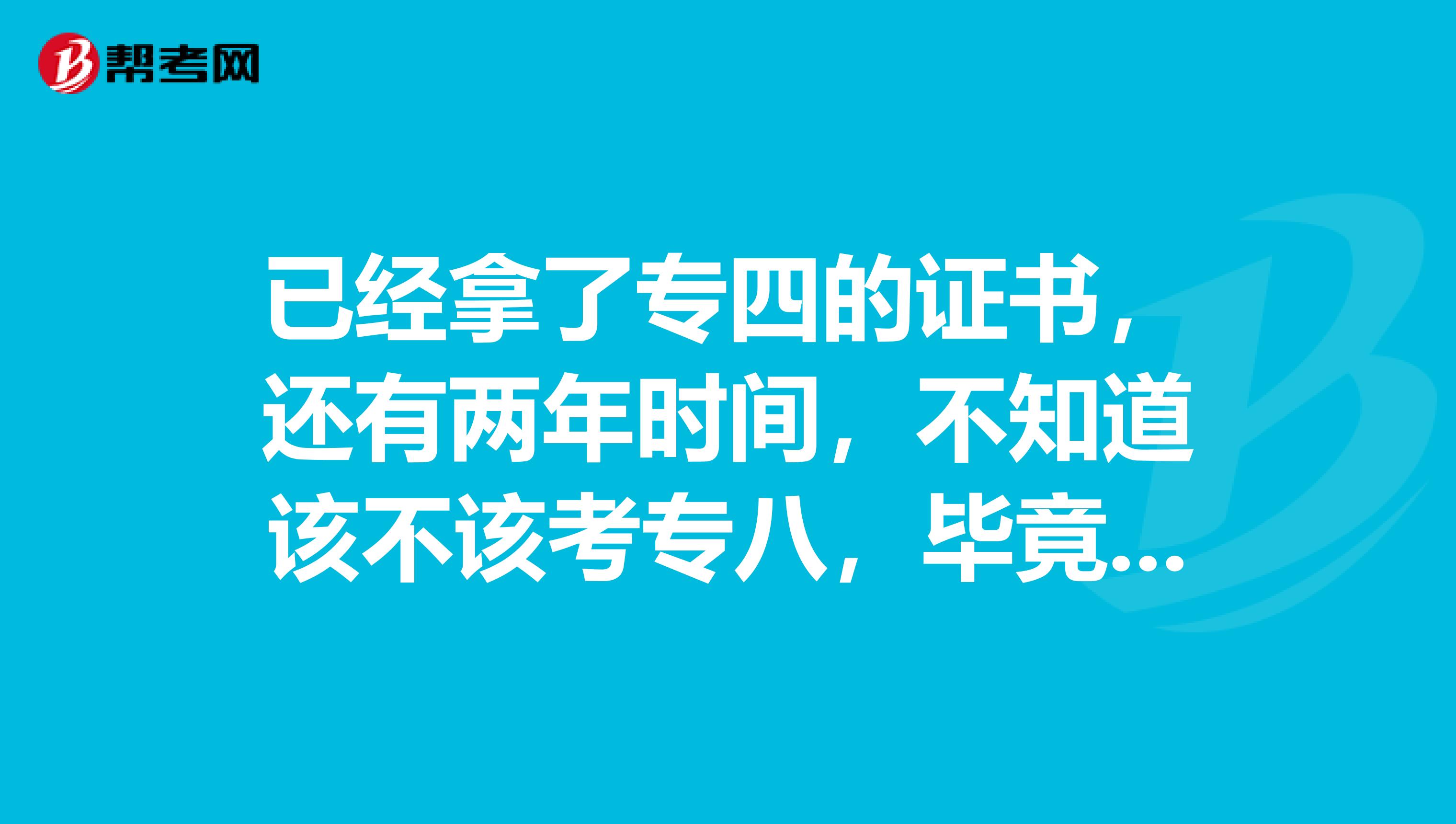 已经拿了专四的证书，还有两年时间，不知道该不该考专八，毕竟过专四也是刚刚及格，专八相当于什么水平？好考吗？