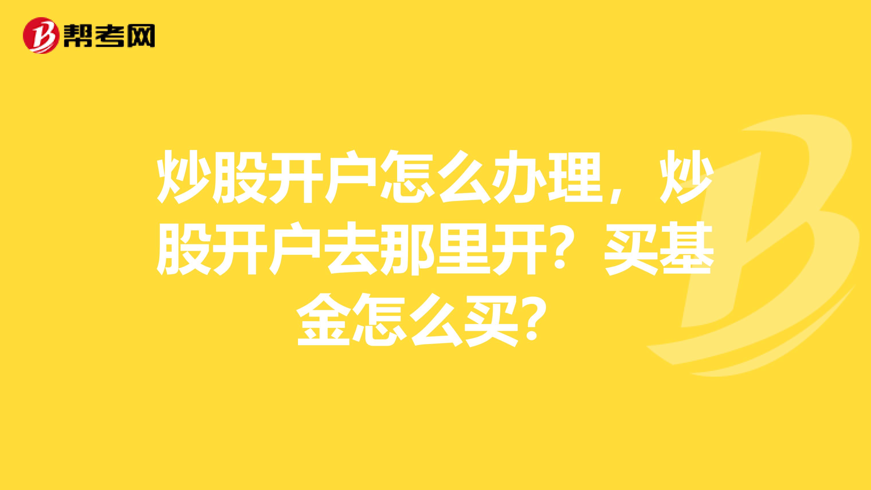 炒股开户怎么办理，炒股开户去那里开？买基金怎么买？