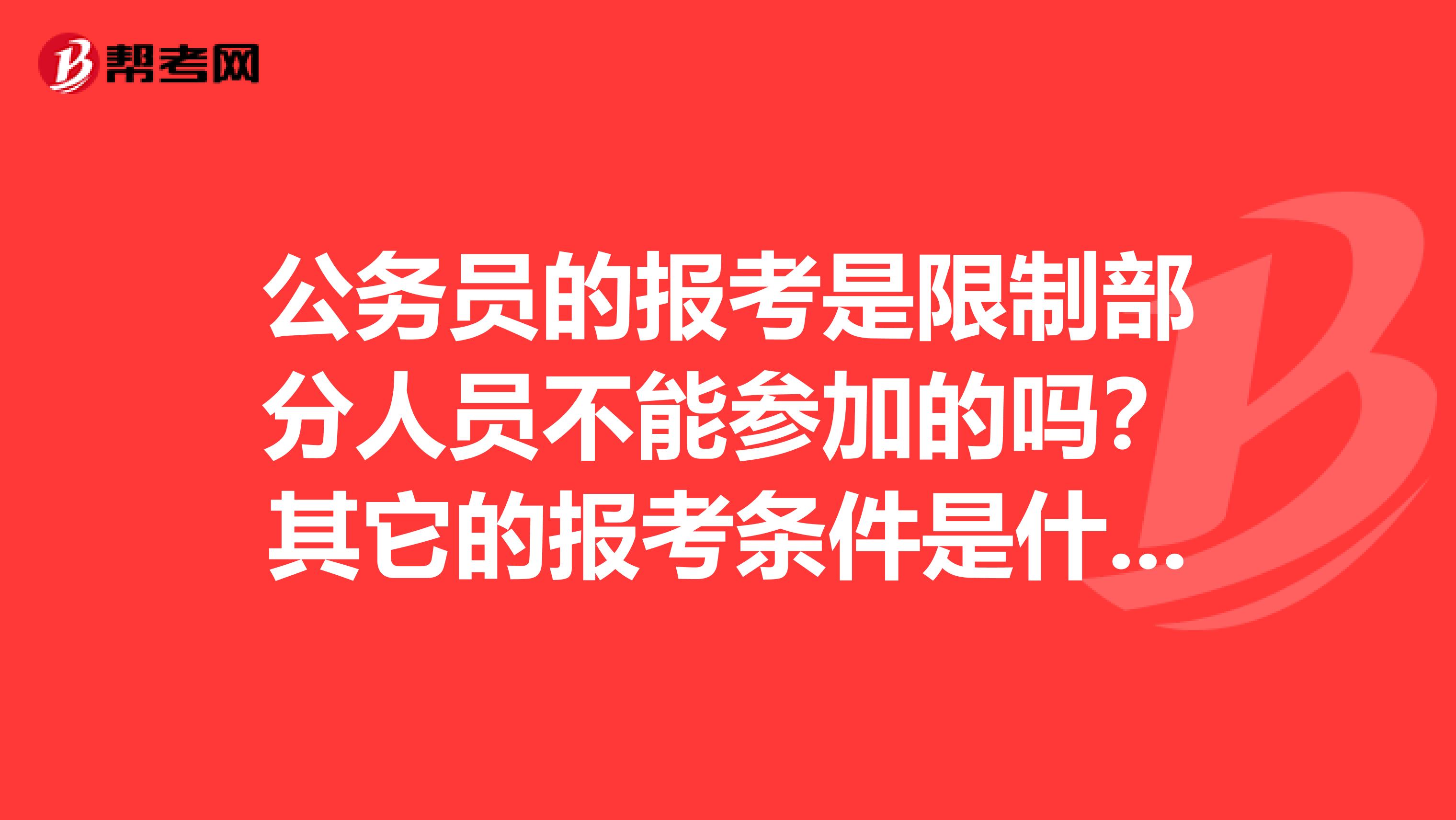 公务员的报考是限制部分人员不能参加的吗？其它的报考条件是什么呀？